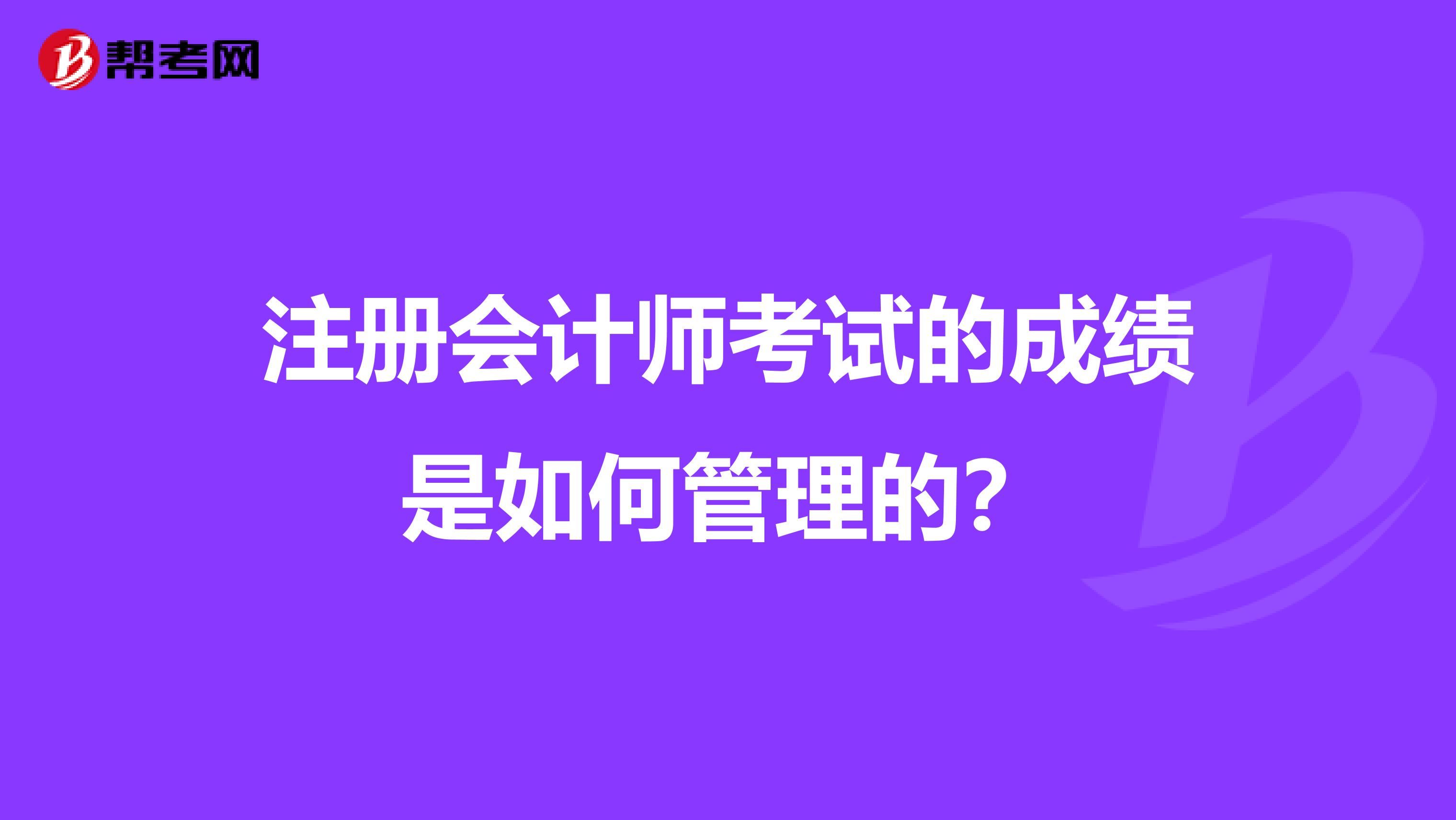 注册会计师考试的成绩是如何管理的?