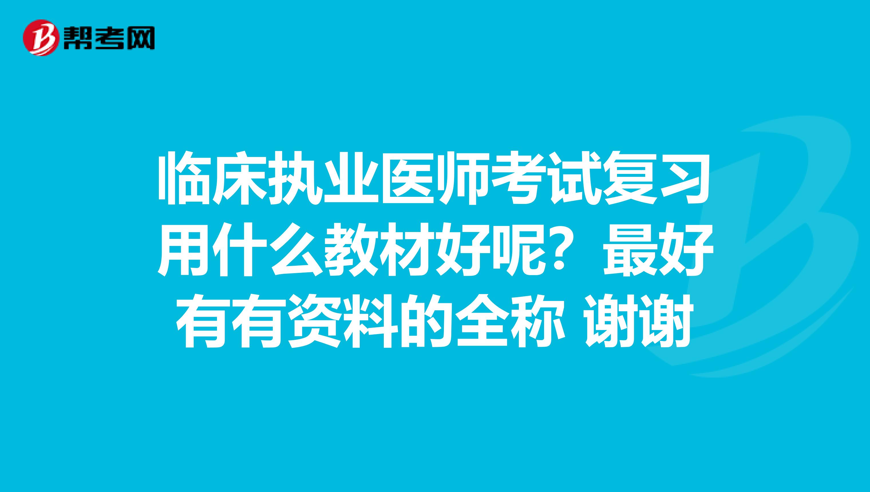 臨床執(zhí)業(yè)醫(yī)師考試復(fù)習(xí)用什么教材好呢？最好有有資料的全稱 謝謝