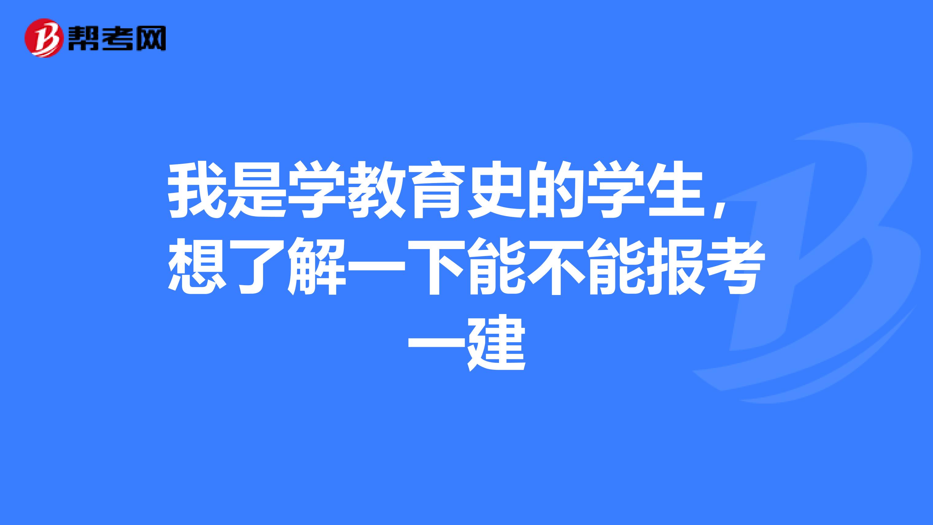 我是学教育史的学生,想了解一下能不能报考一建