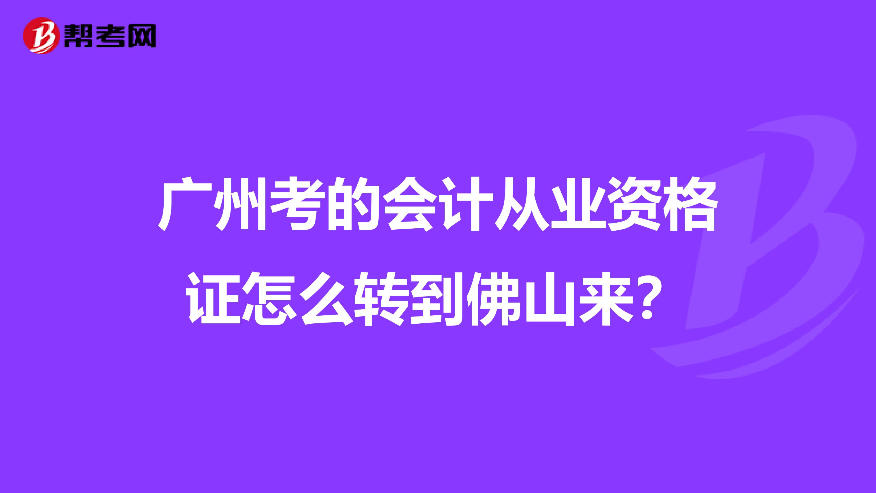广州考的会计从业资格证怎么转到佛山来?