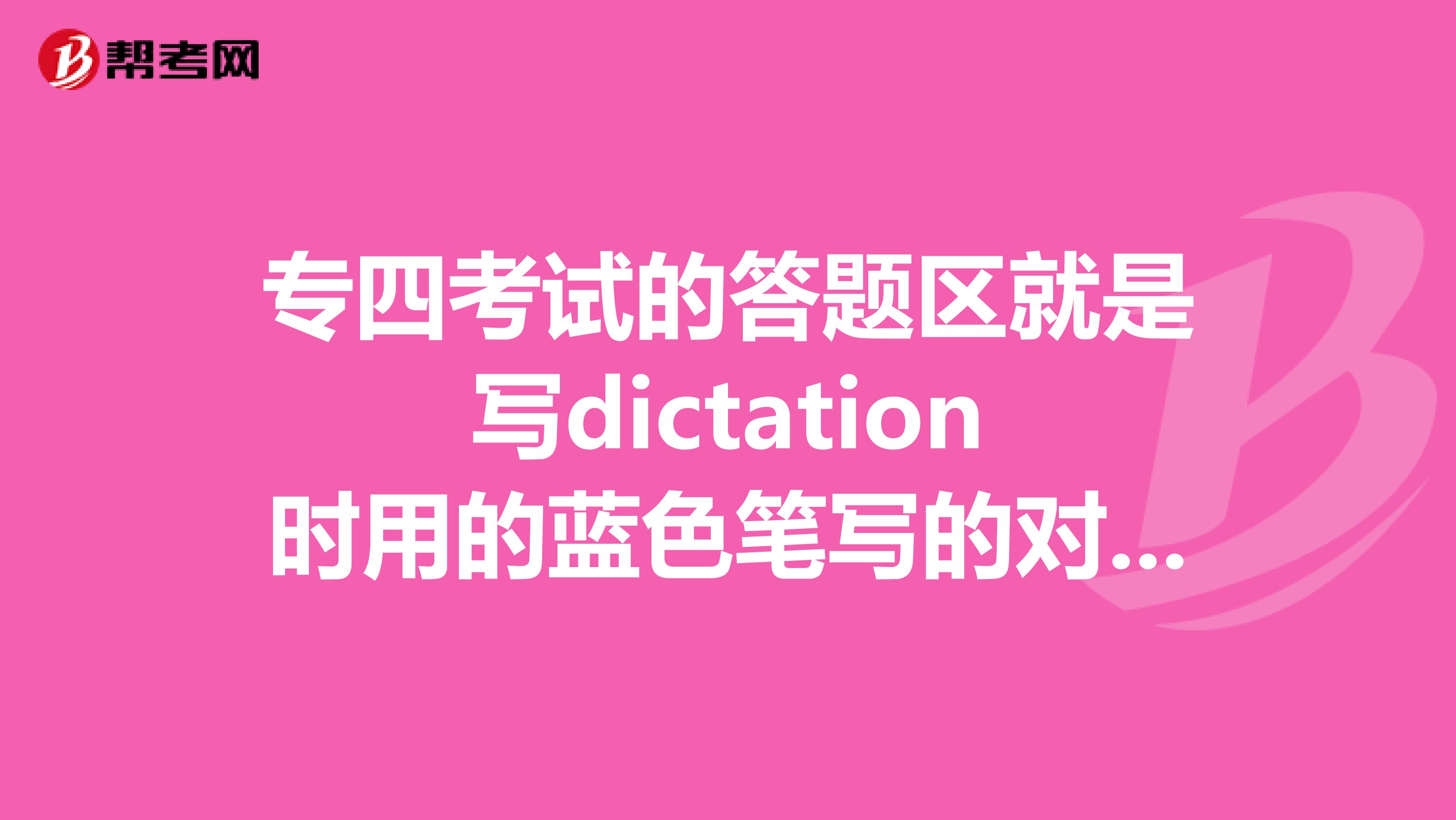 专四考试的答题区就是写dictation时用的蓝色笔写的对评分会不会有影响