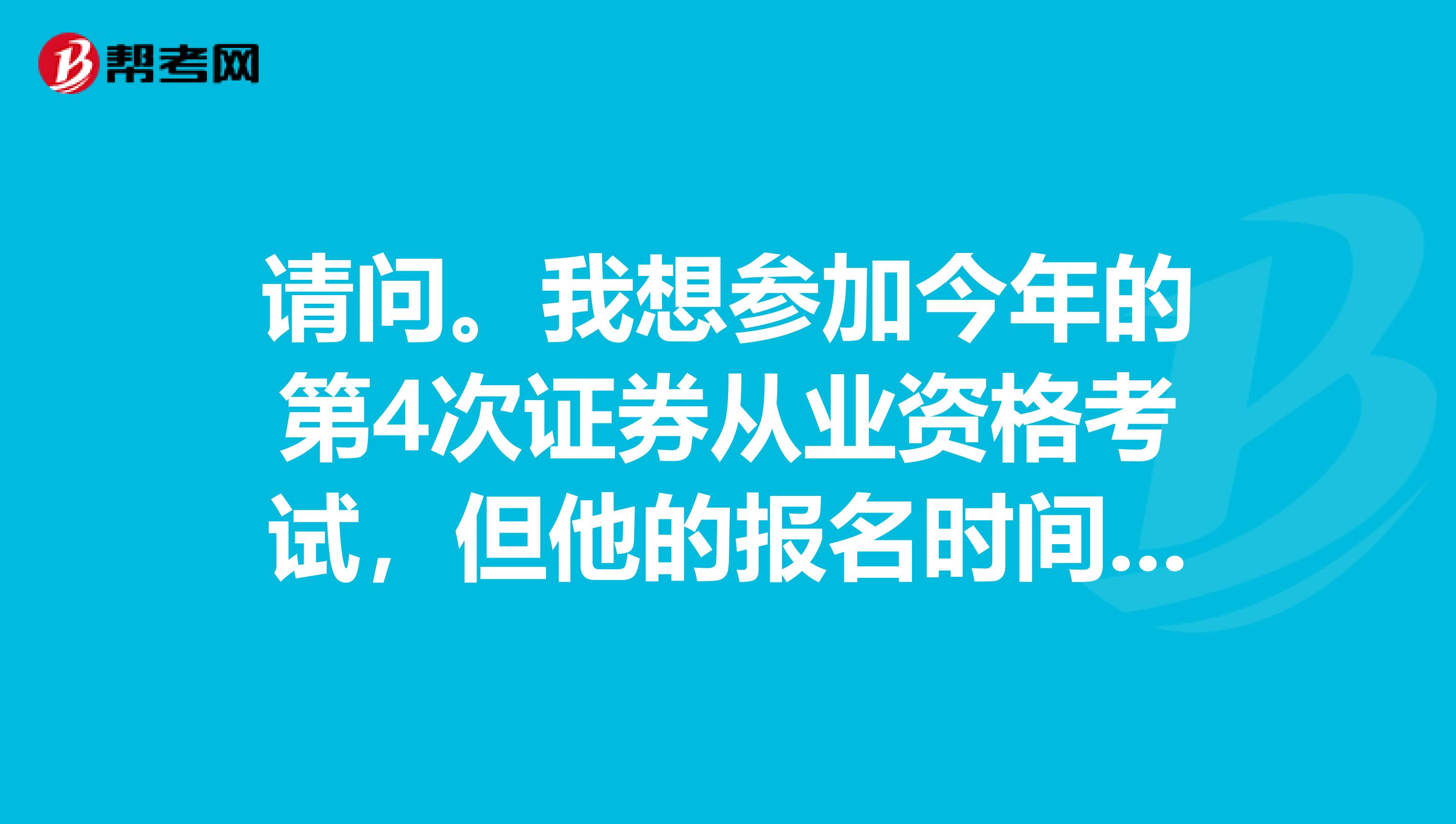 请问。我想参加今年的第4次证券从业资格考试，但他的报名时间是10月，考试在11月，我怕来不及看书，想问问