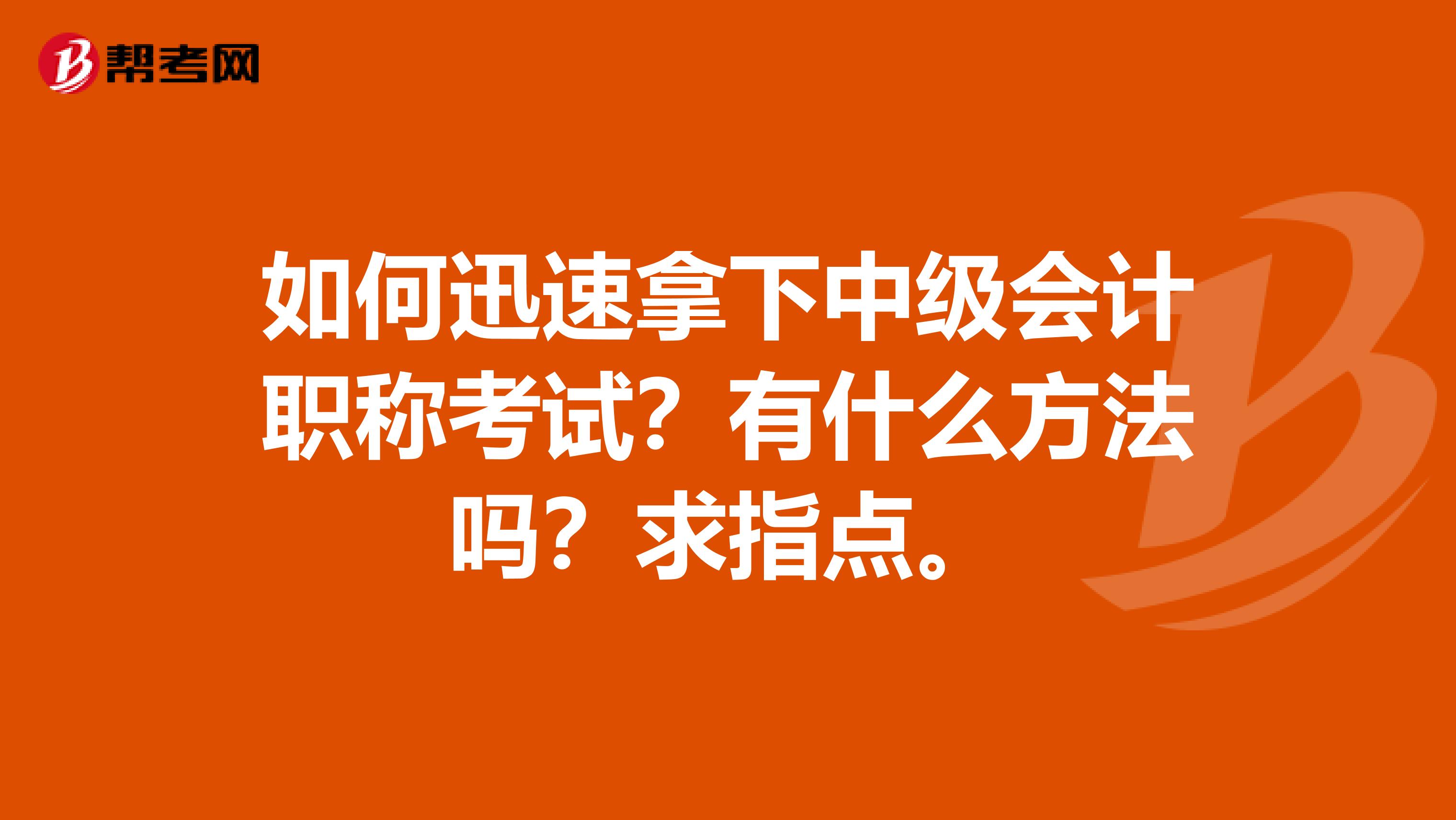 如何迅速拿下中级会计职称考试？有什么方法吗？求指点。