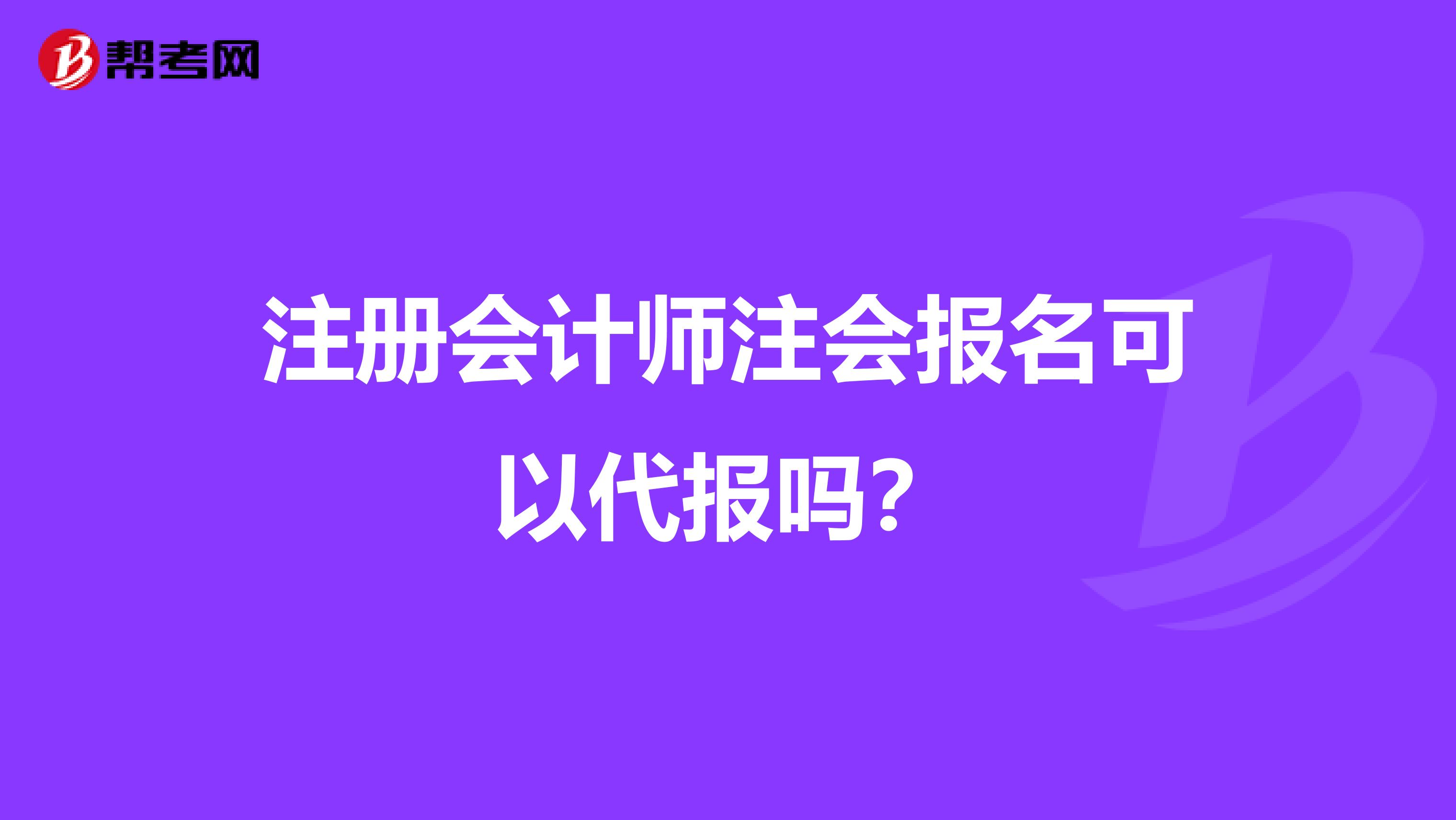 注册会计师注会报名可以代报吗？