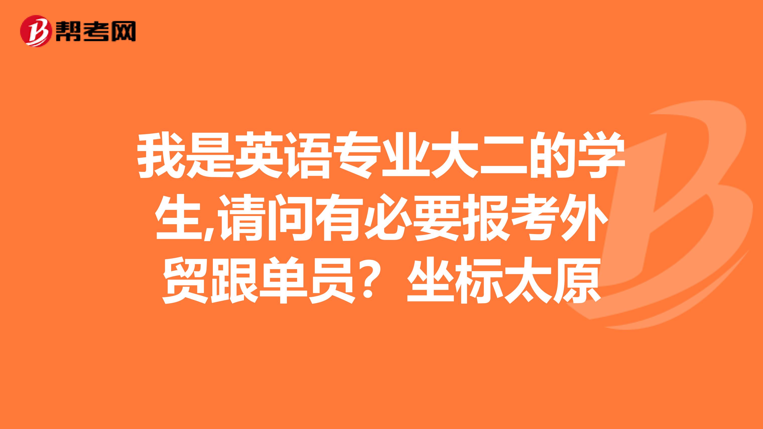 我是英语专业大二的学生,请问有必要报考外贸跟单员?坐标太原