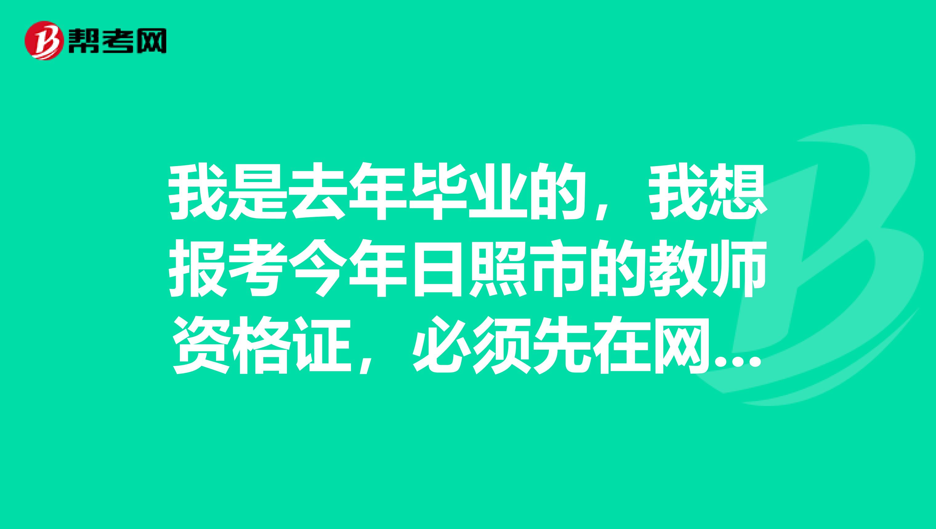 我是去年毕业的,我想报考今年日照市的教师资格证,必须先在网上报名,再去现场报名吗?需要提供什么材料