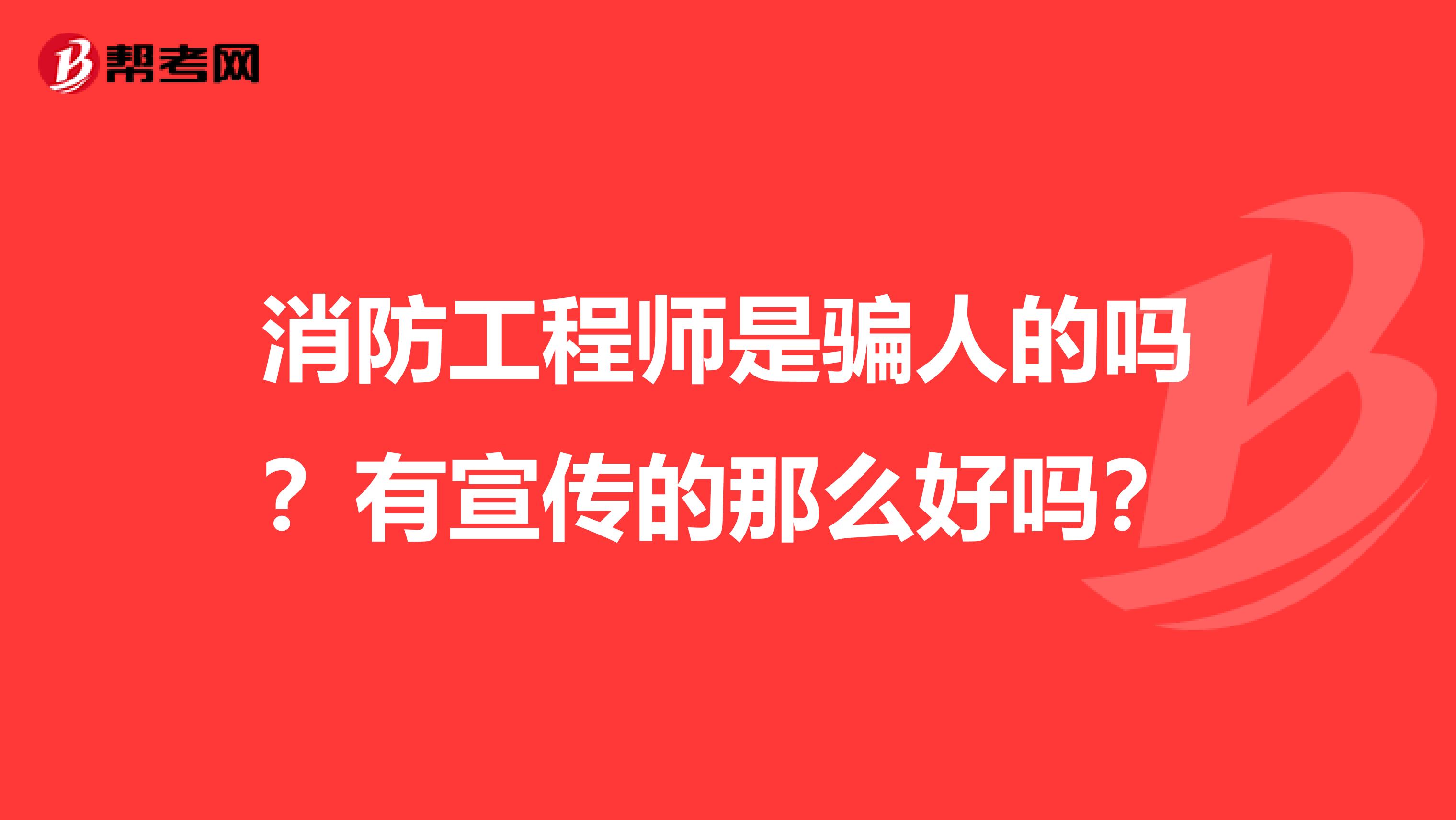 消防工程师是骗人的吗？有宣传的那么好吗？