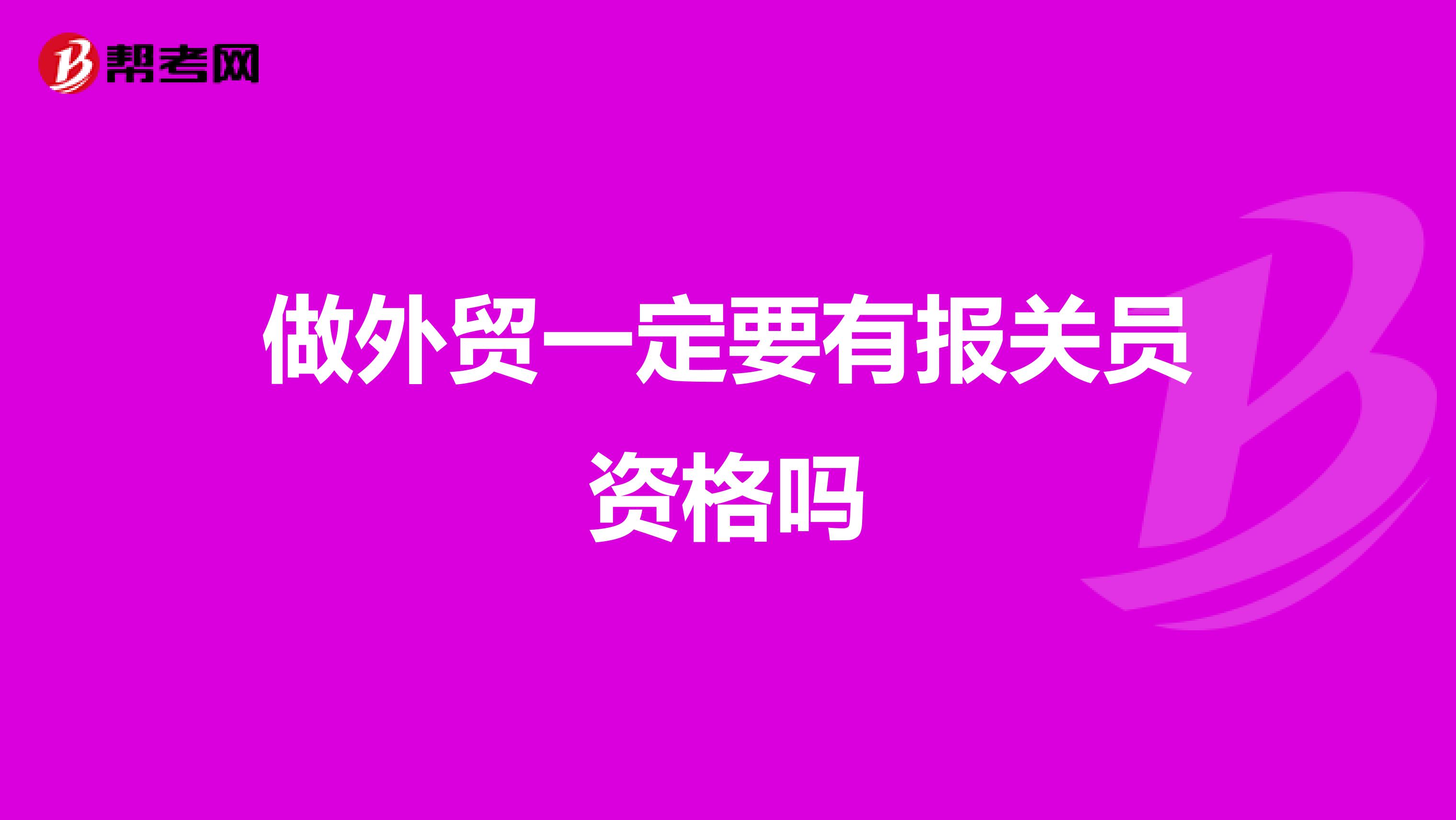 做外貿(mào)一定要有報(bào)關(guān)員資格嗎