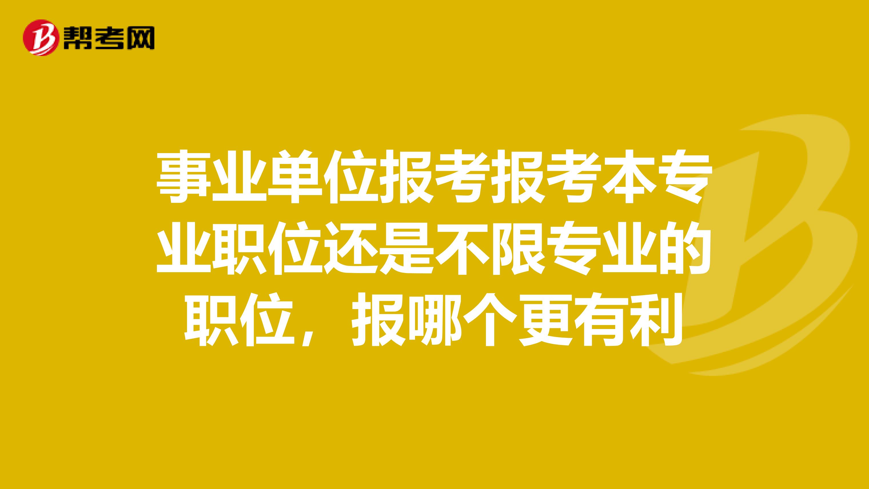 事业单位报考报考本专业职位还是不限专业的职位,报哪个更有利