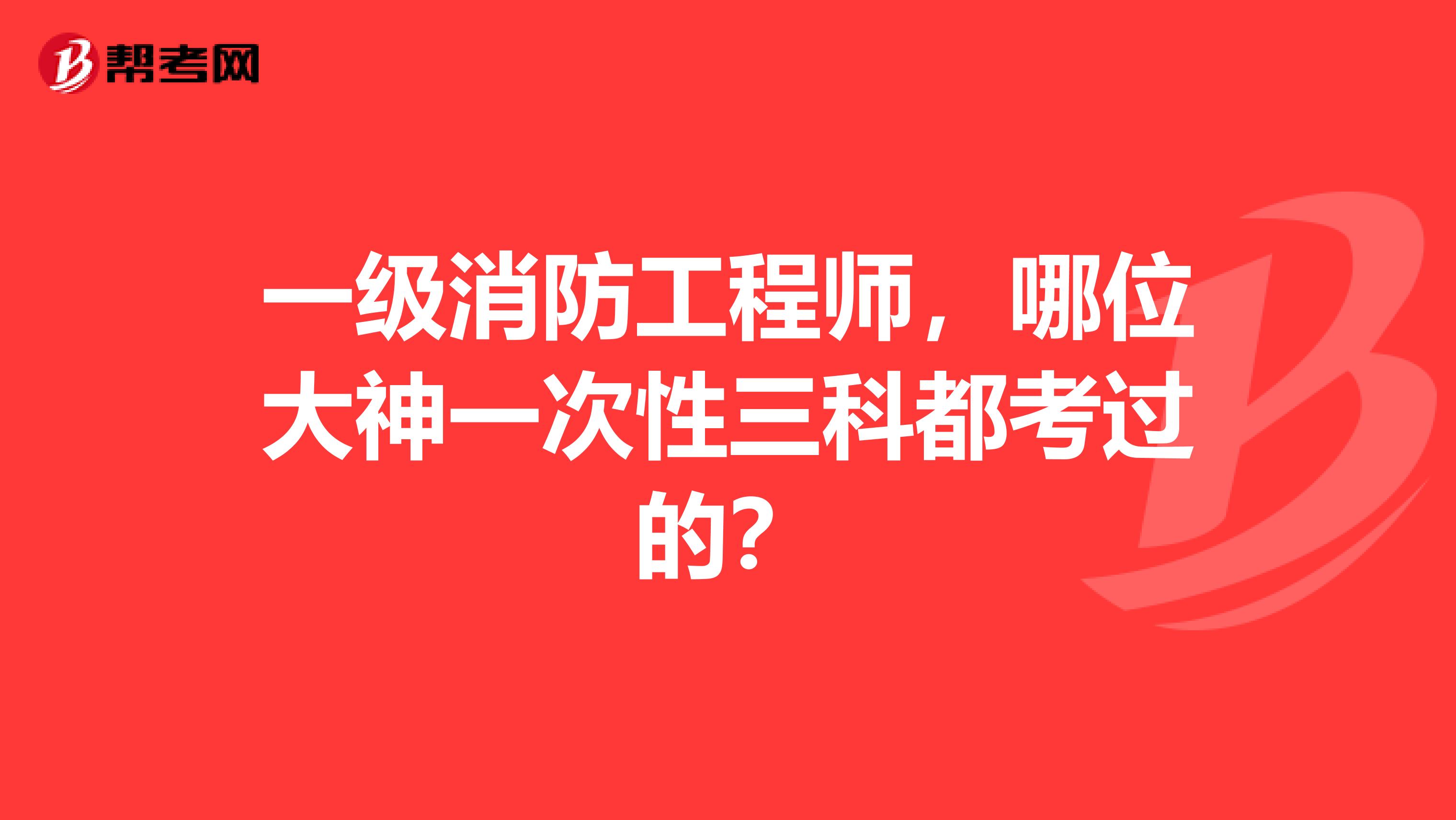 一级消防工程师,哪位大神一次性三科都考过的?