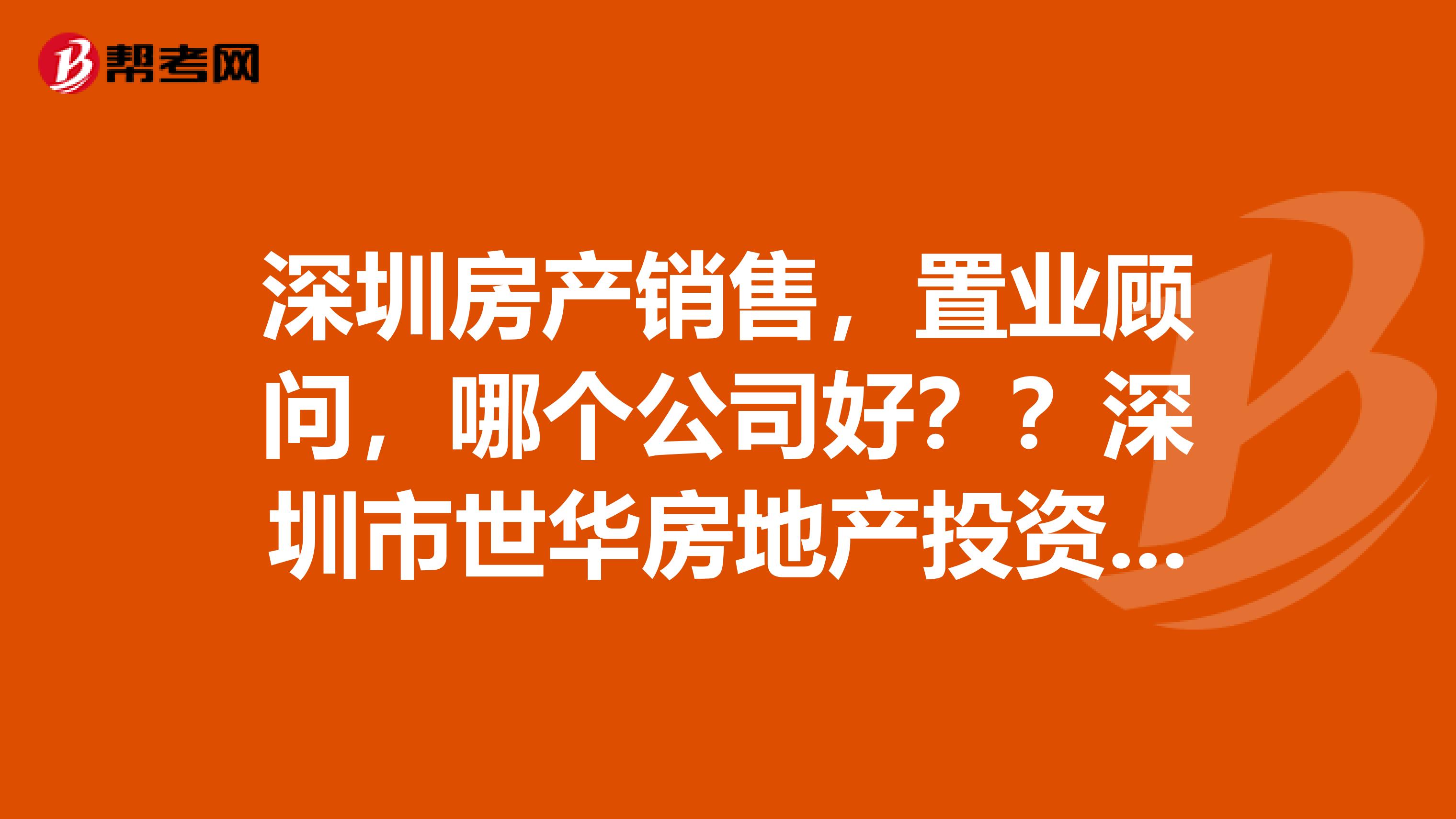 深圳房产销售,置业顾问,哪个公司好??深圳市世华房地产投资顾问有限公司怎么样?