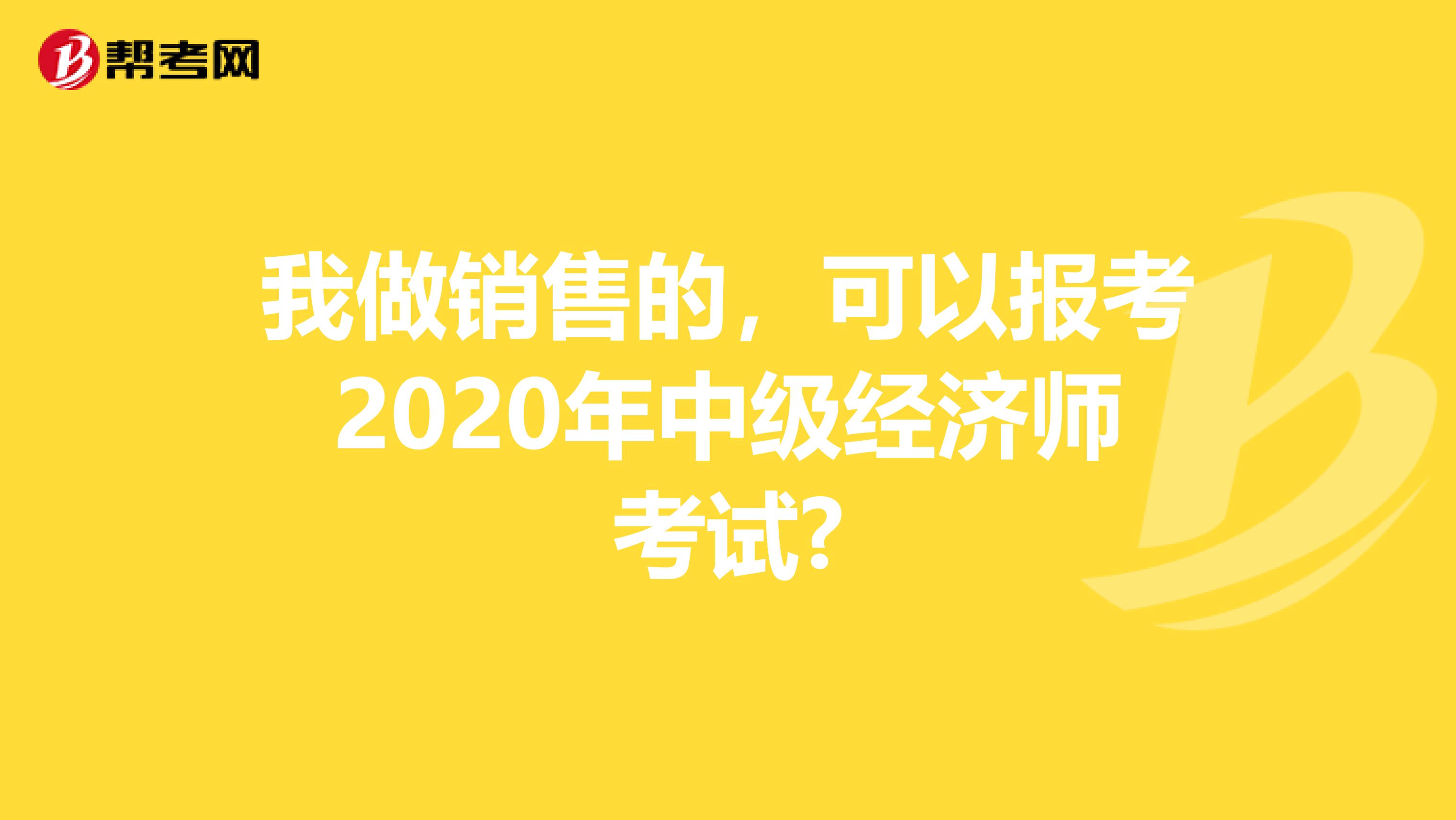 我做銷售的,可以報考2020年中級經濟師考試?