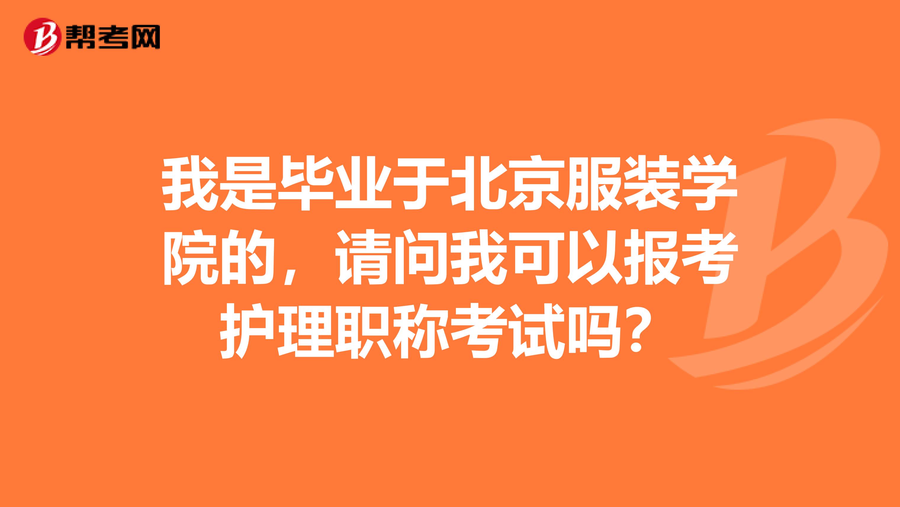 我是毕业于北京服装学院的，请问我可以报考护理职称考试吗？