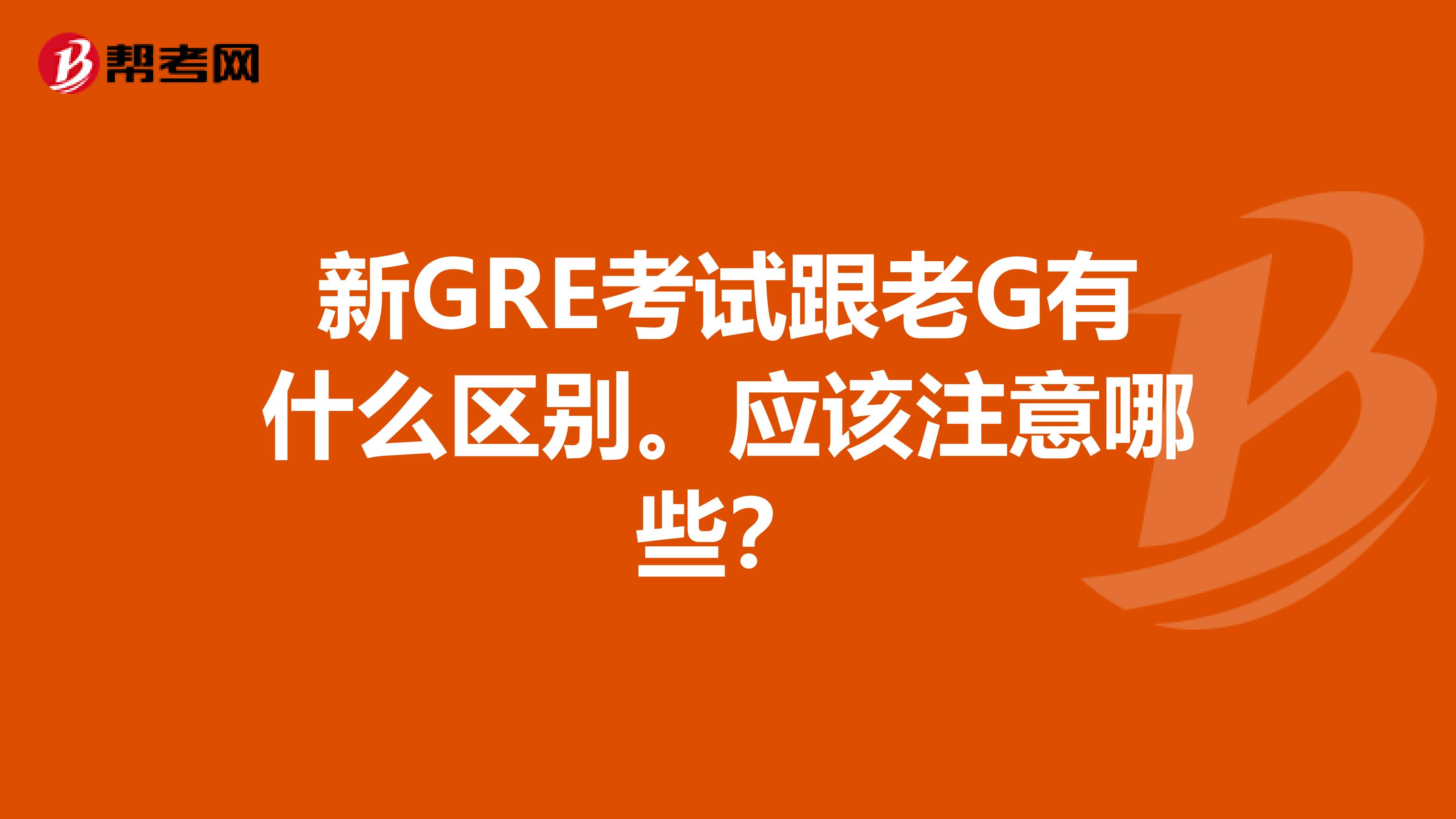 新GRE考试跟老G有什么区别。应该注意哪些?