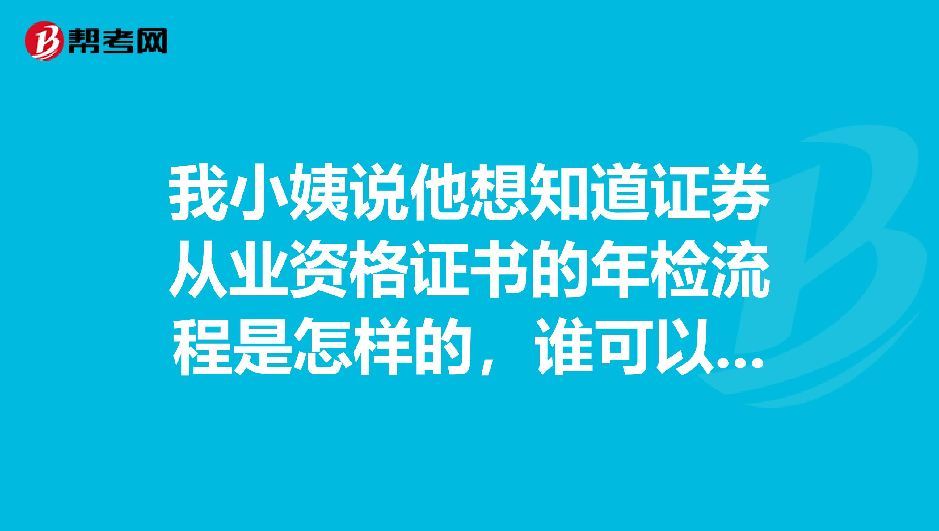 我小姨说他想知道证券从业资格证书的年检流程是怎样的,谁可以说一下呢?