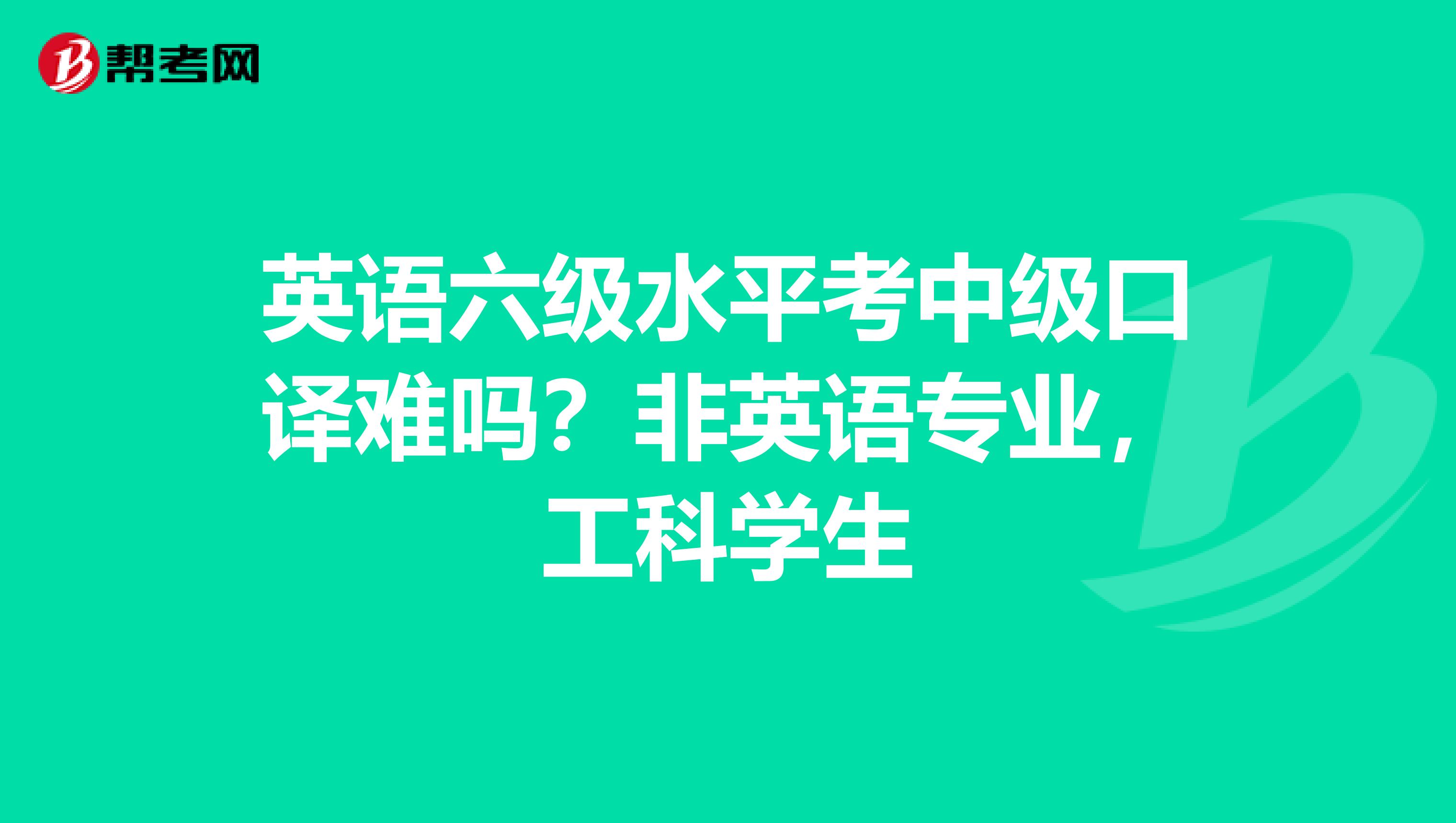 英语六级水平考中级口译难吗？非英语专业，工科学生