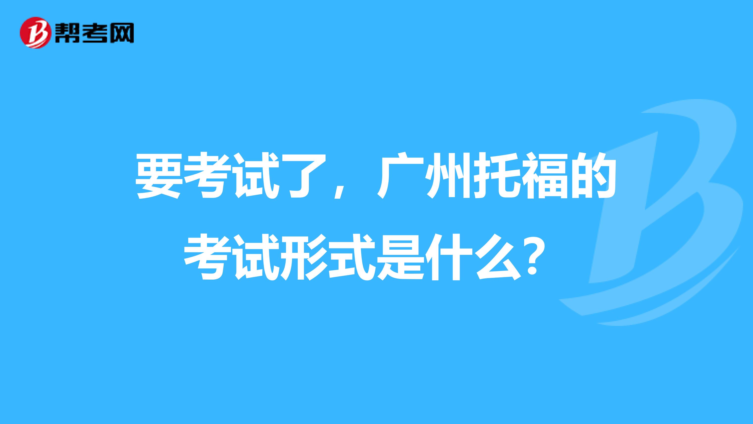 要考试了,广州托福的考试形式是什么?
