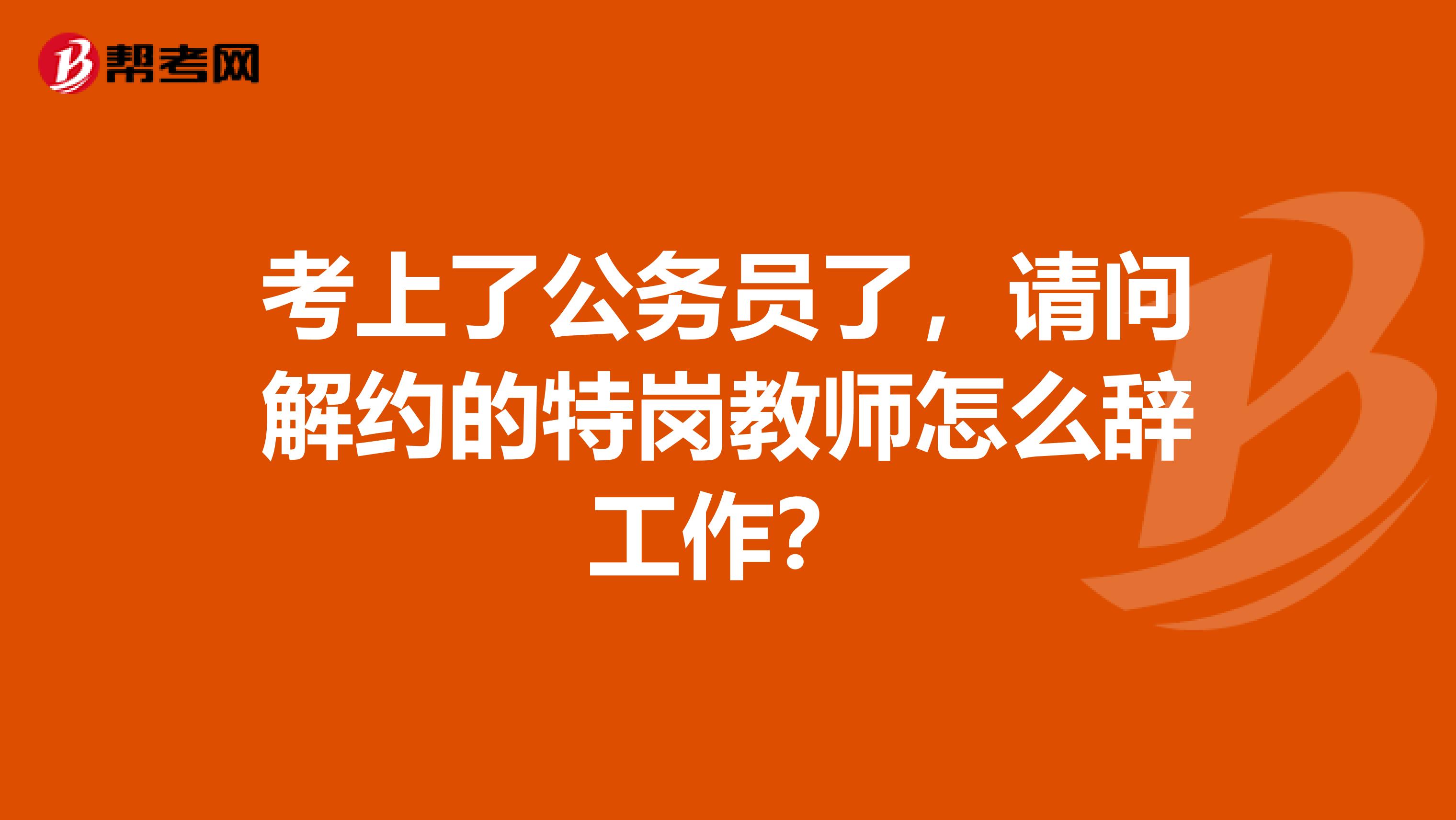 考上了公务员了,请问解约的特岗教师怎么辞工作?