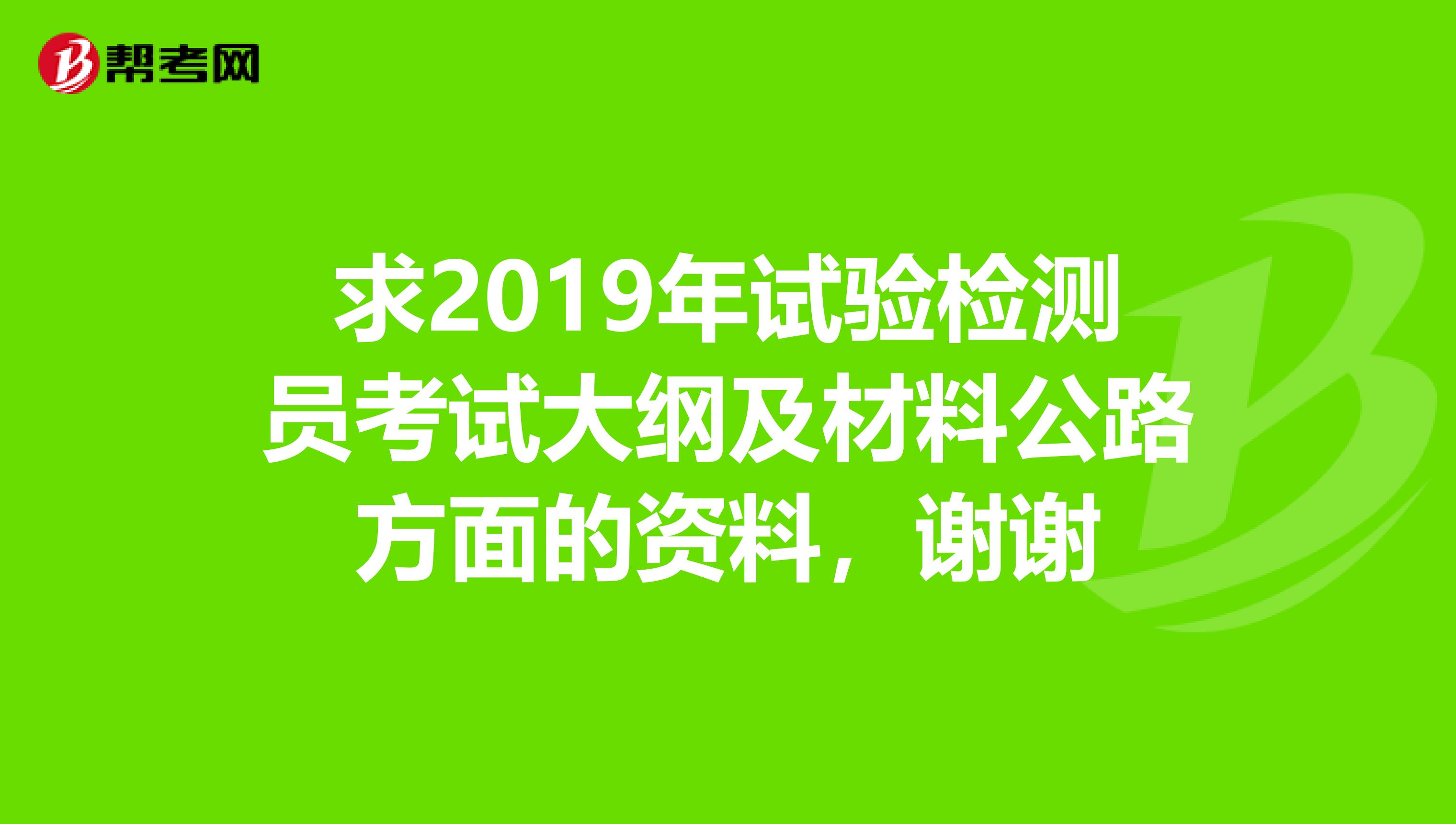 求2019年试验检测员考试大纲及材料公路方面的资料,谢谢