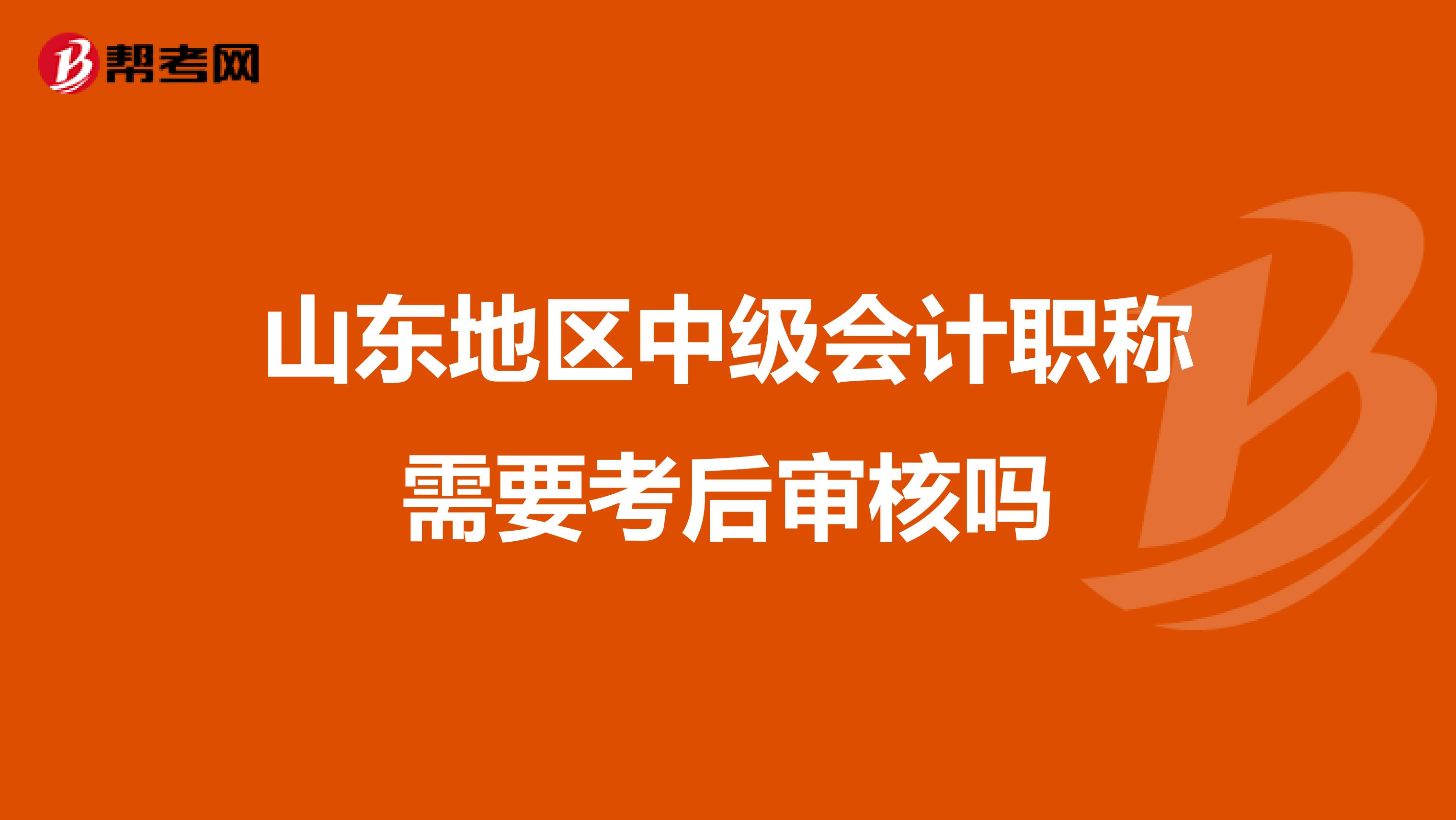 山东地区中级会计职称需要考后审核吗