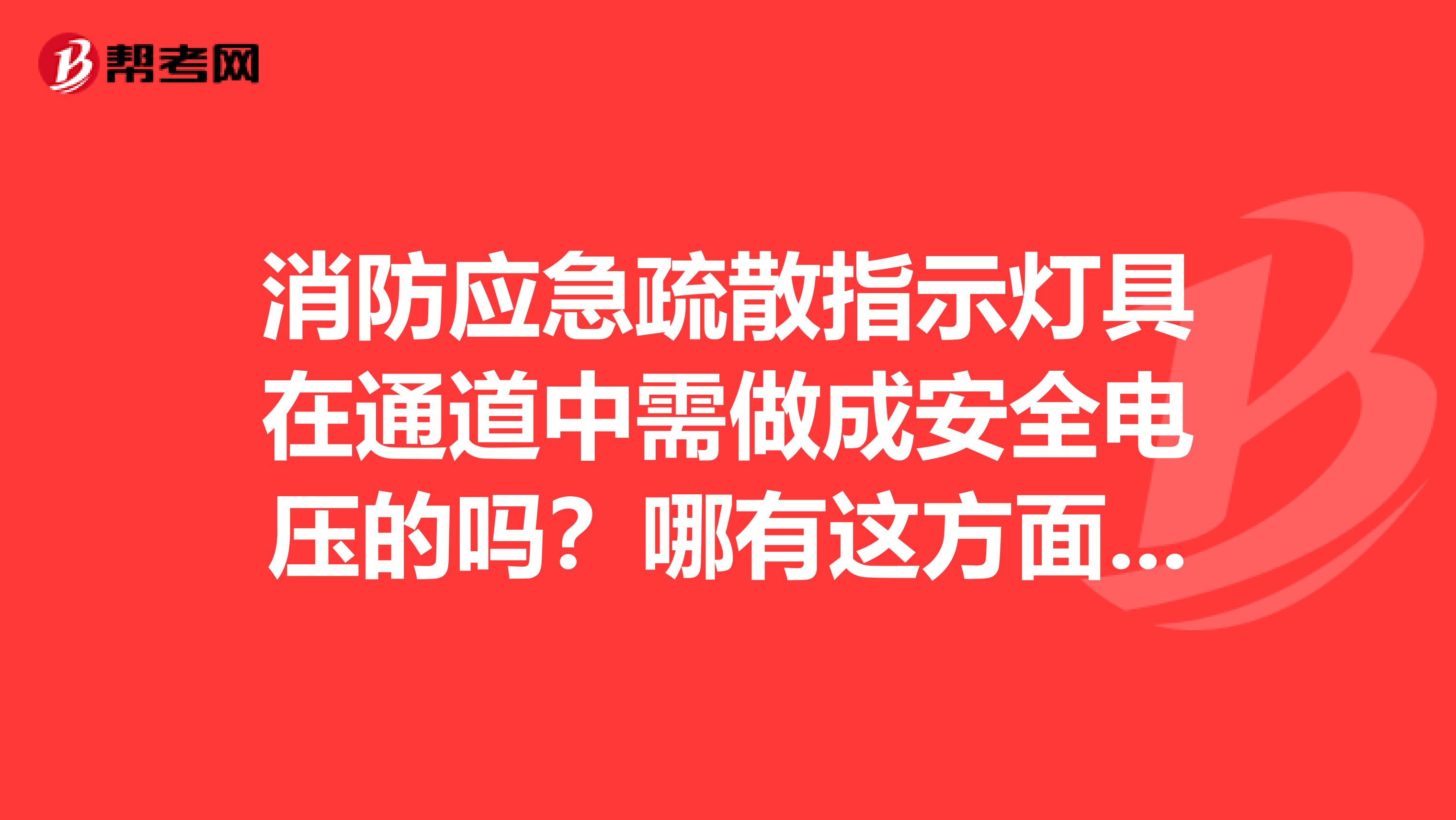 消防应急疏散指示灯具在通道中需做成安全电压的吗？哪有这方面的规定