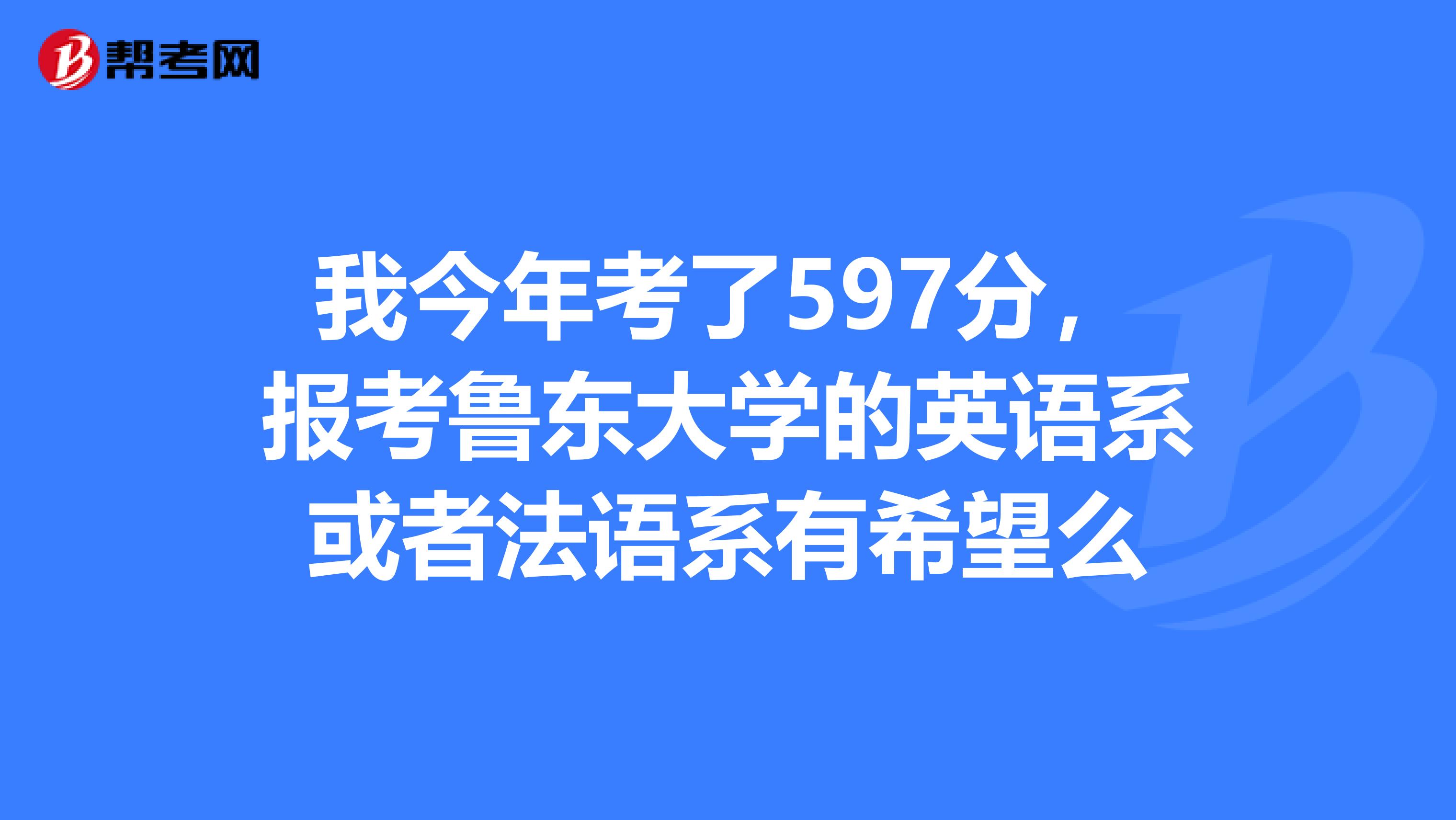 我今年考了597分,報考魯東大學的英語系或者法語系有希望麼