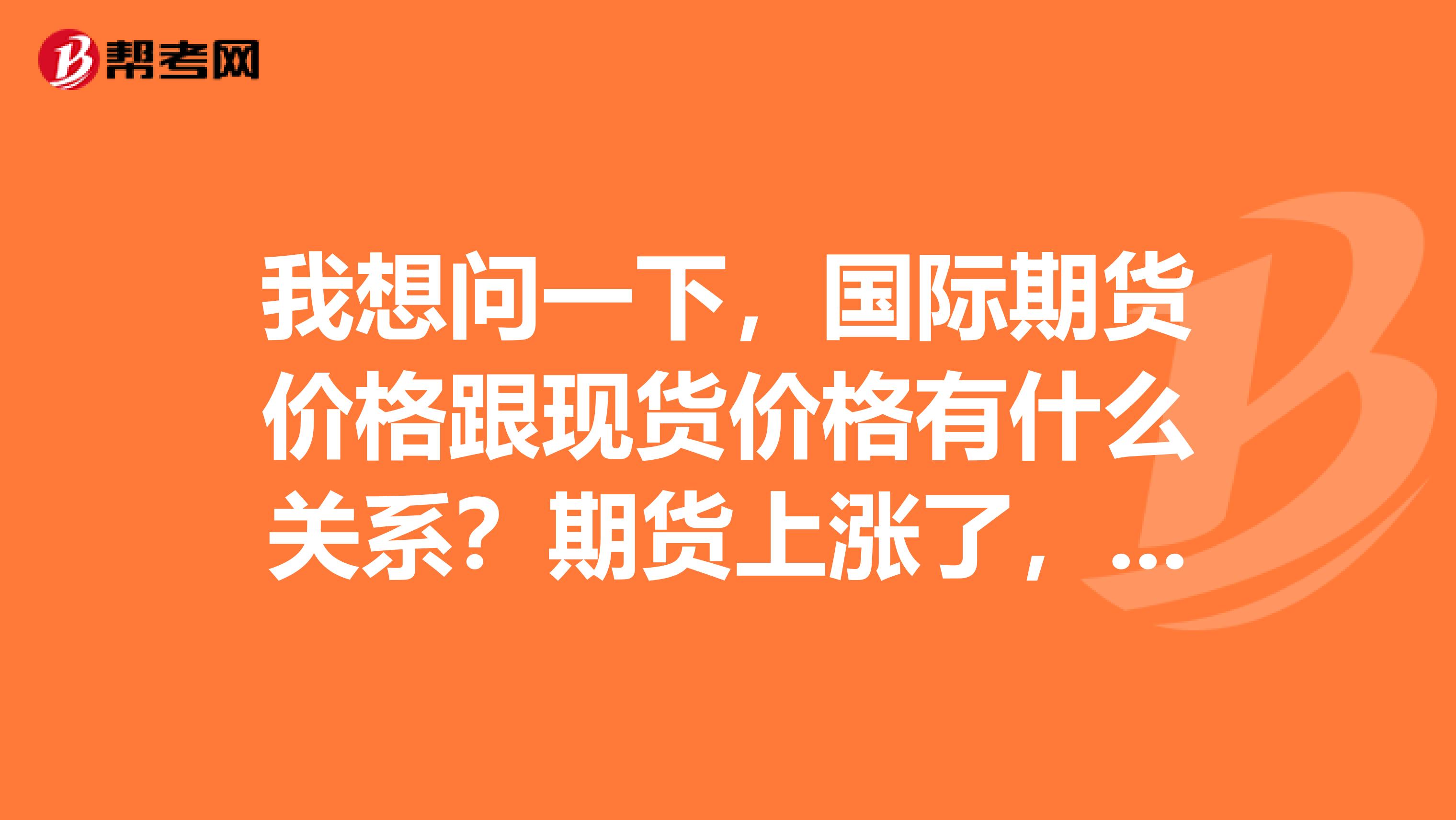 我想问一下,国际期货价格跟现货价格有什么关系?期货上涨了,现货价格也会上涨吗?国际有色金属期货