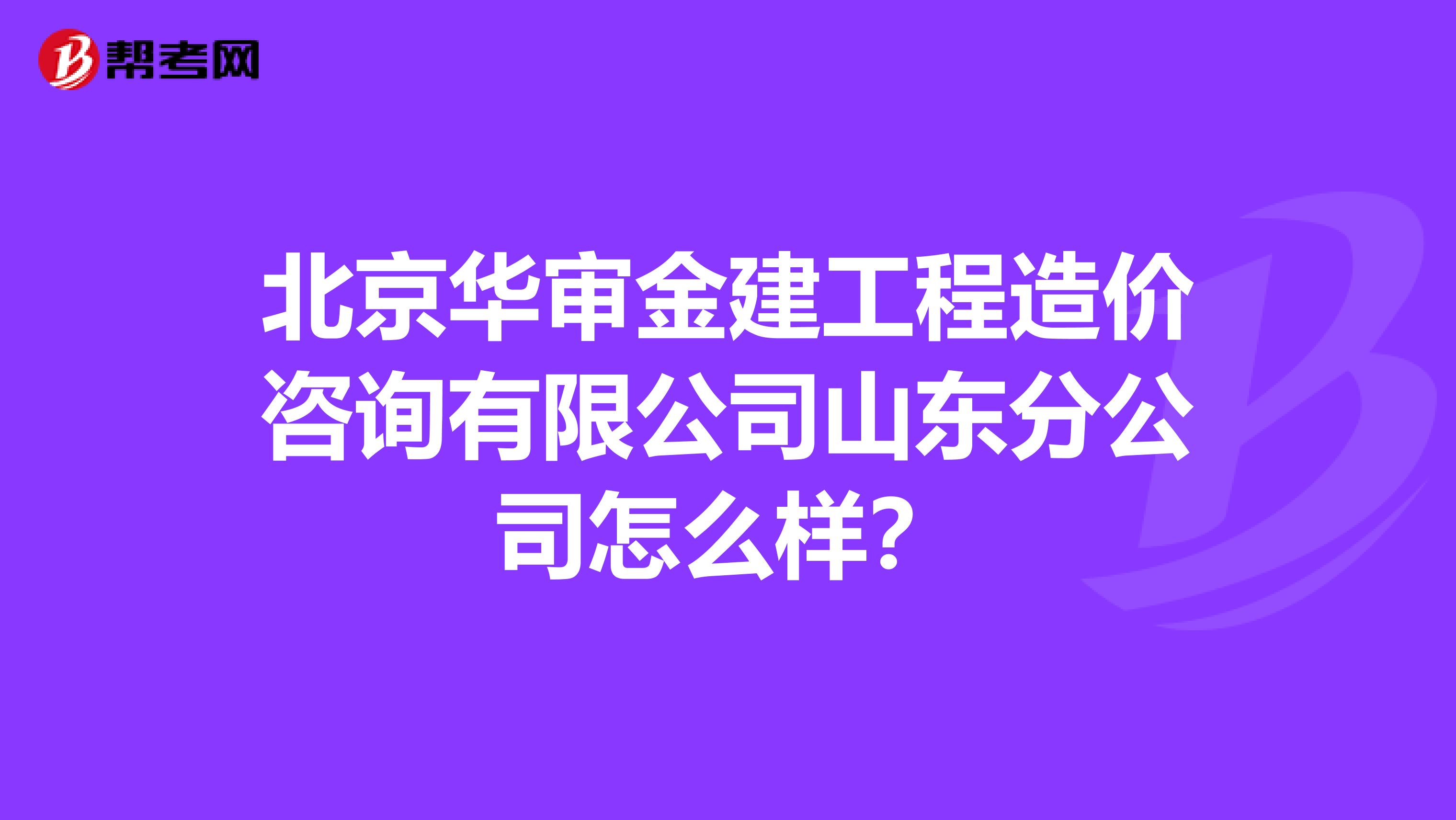 北京华审金建工程造价咨询有限公司山东分公司怎么样?