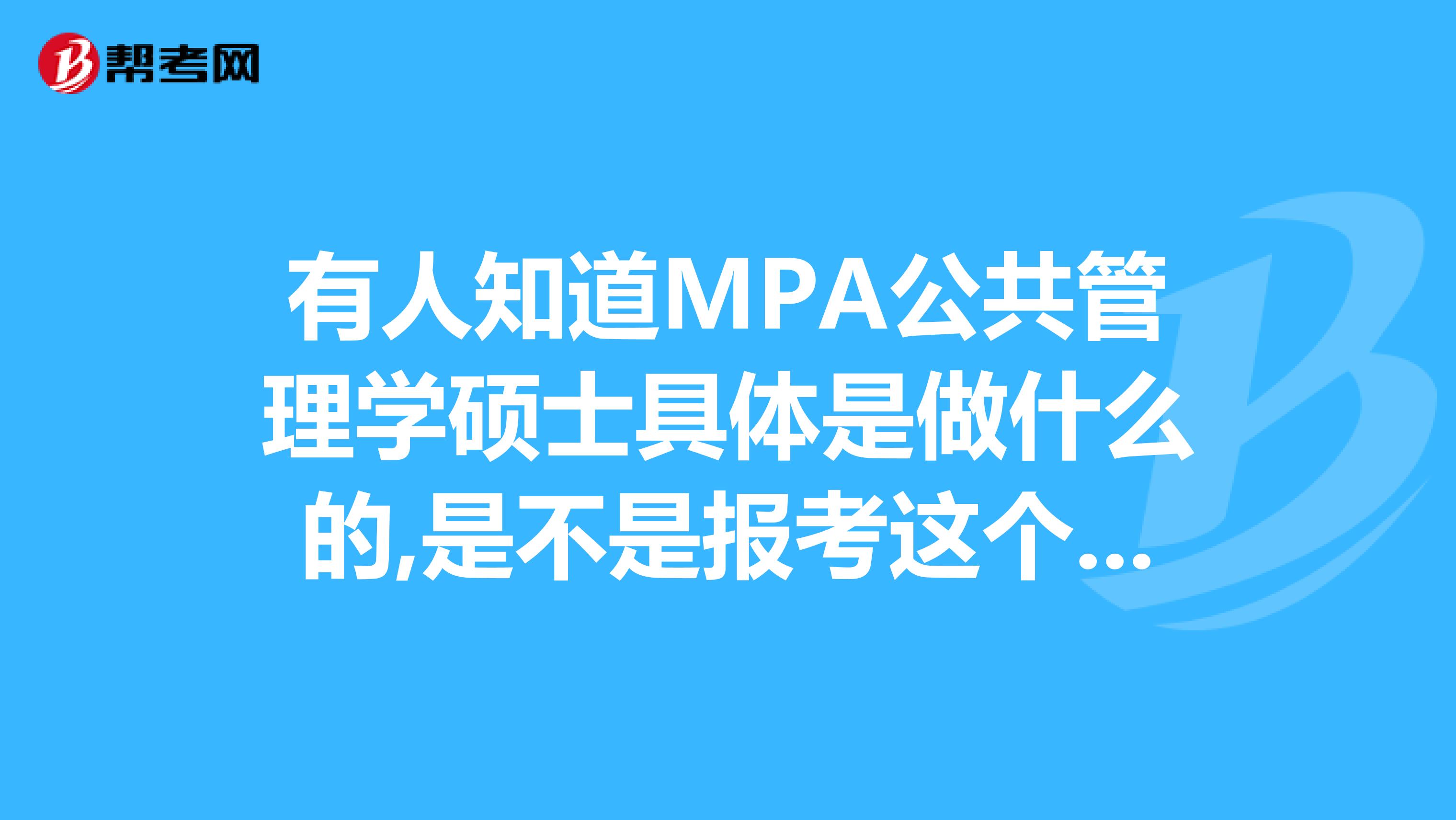 有人知道MPA公共管理学硕士具体是做什么的,是不是报考这个专业一定要有工作经验啊