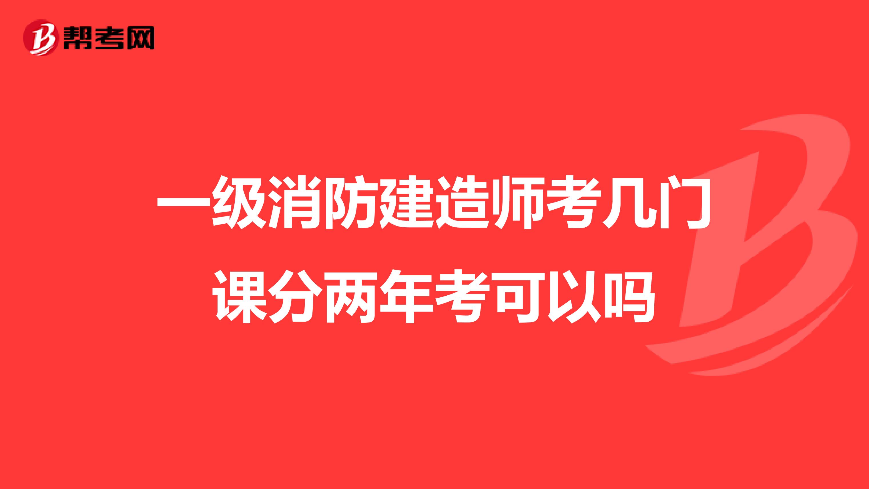 一级消防建造师考几门课分两年考可以吗
