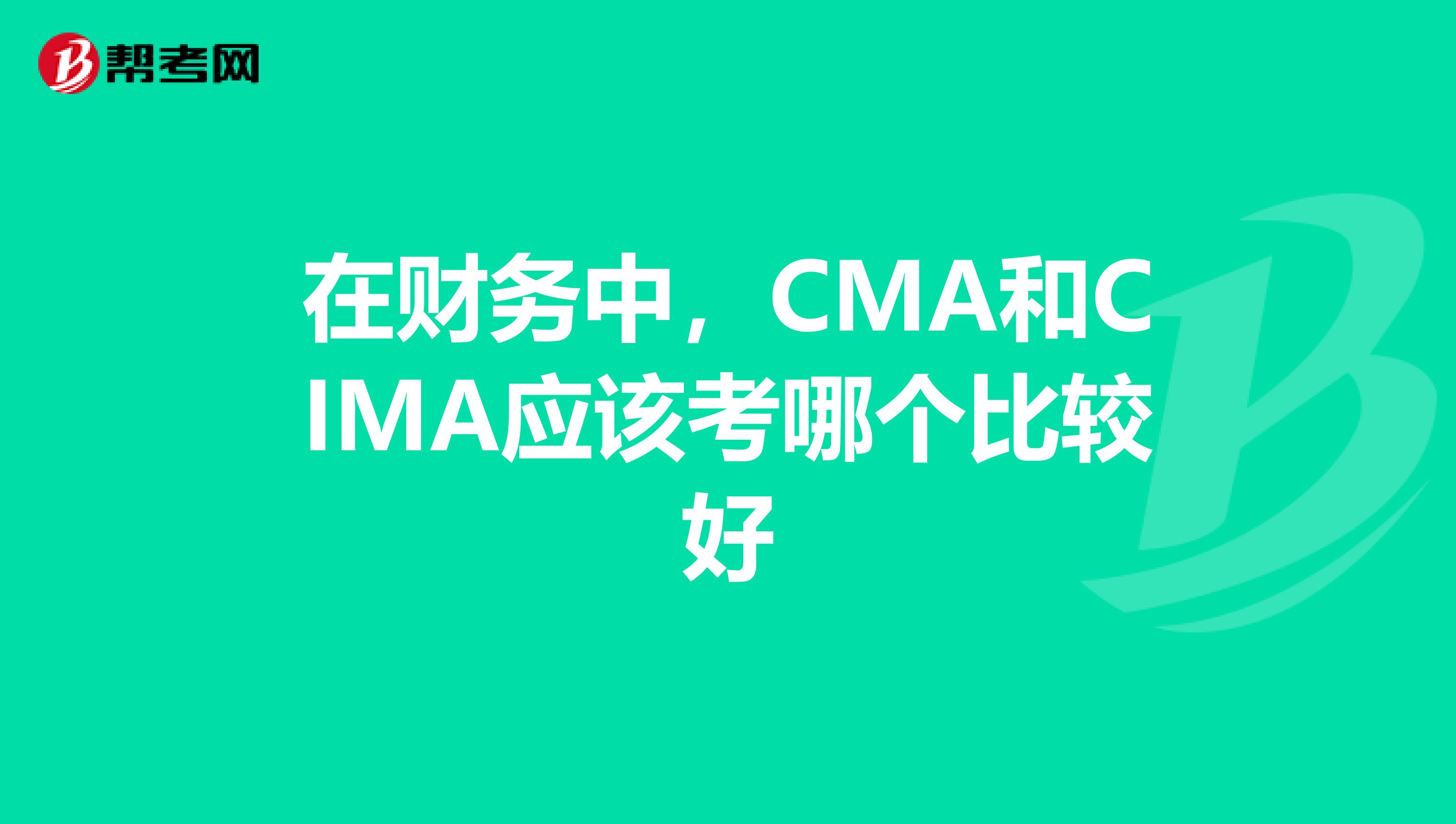 在财务中,CMA和CIMA应该考哪个比较好