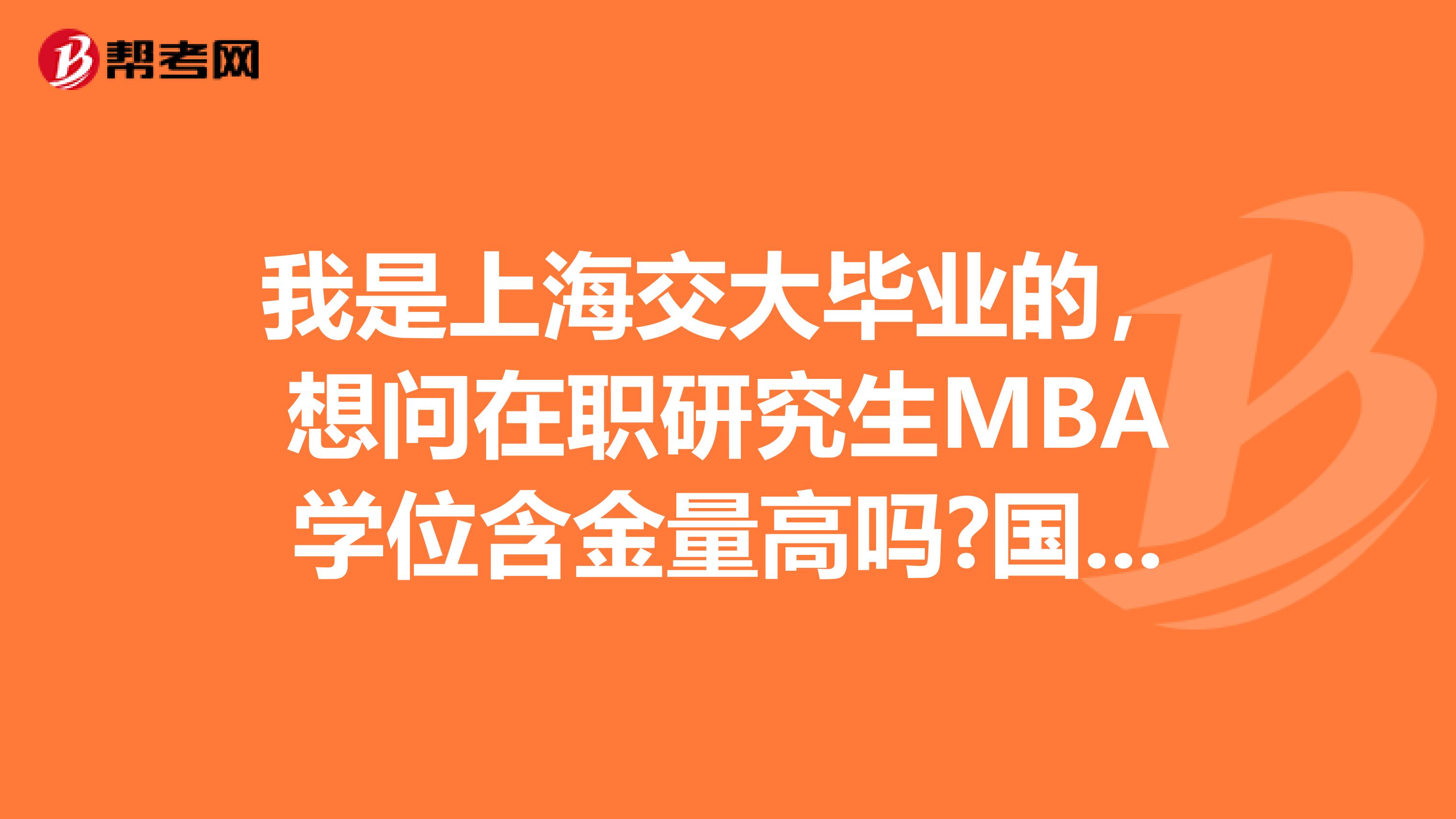 我是上海交大毕业的,想问在职研究生MBA学位含金量高吗?国家认可吗?