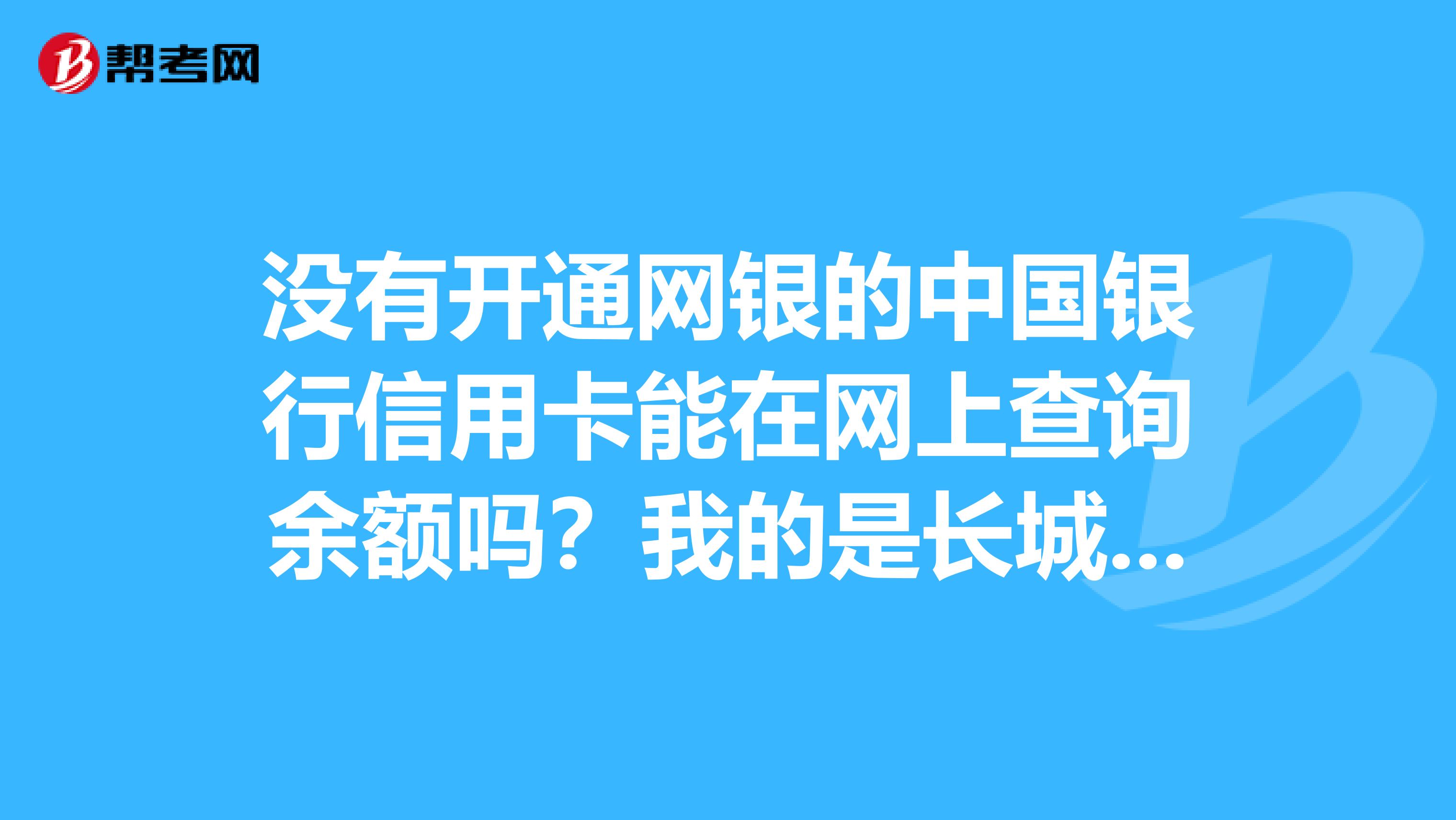 没有开通网银的中国银行信用卡能在网上查询余额吗？我的是长城电子借记卡