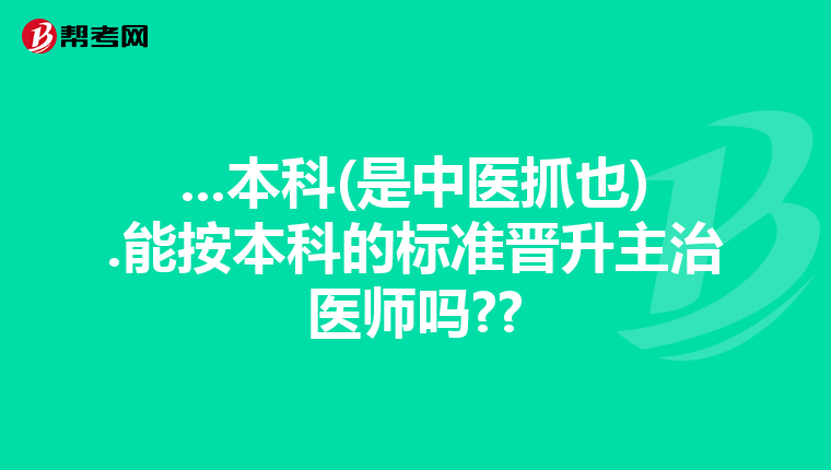 ...本科(是中医抓也).能按本科的标准晋升主治医师吗??
