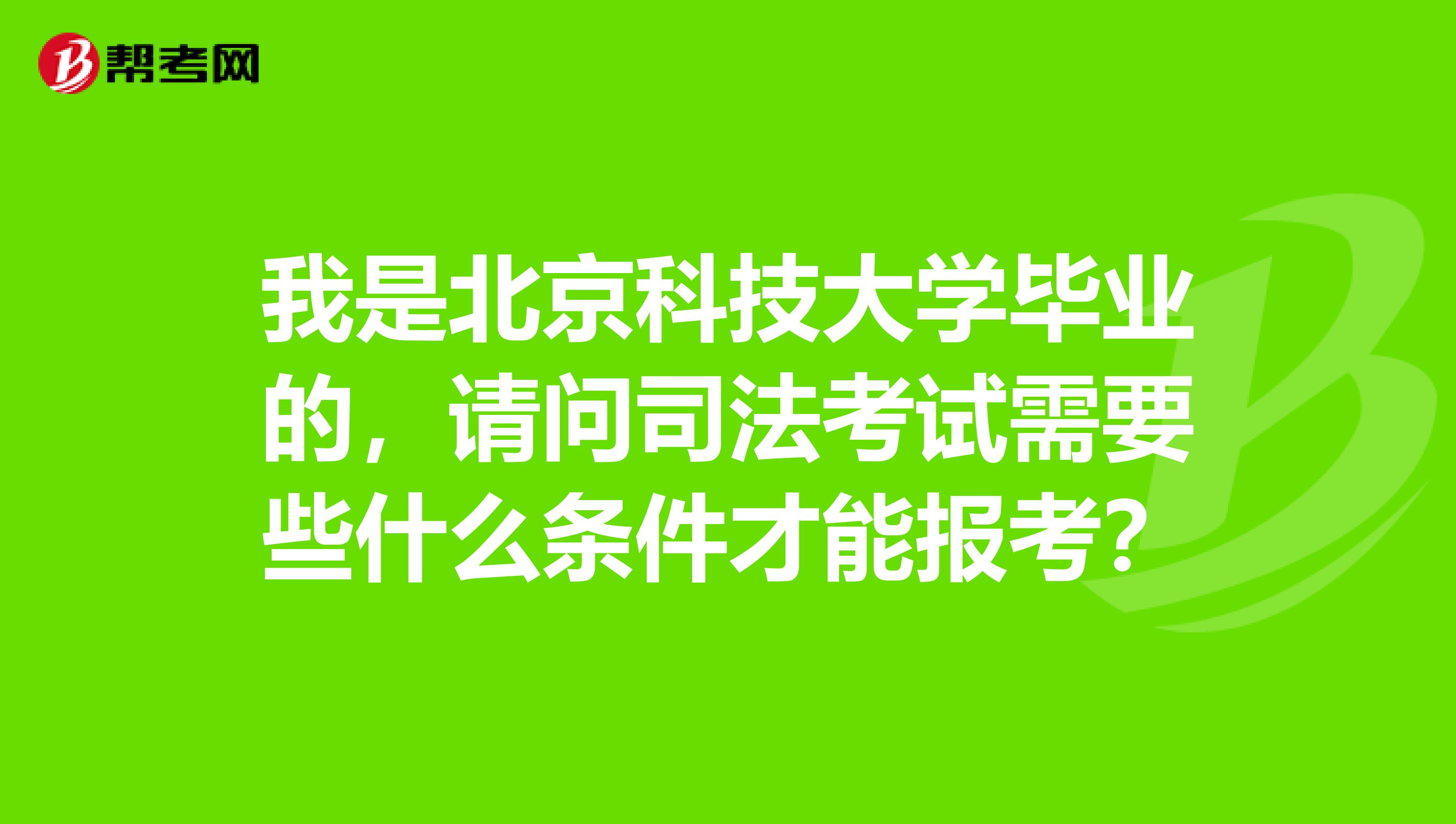 我是北京科技大学毕业的,请问司法考试需要些什么条件才能报考?