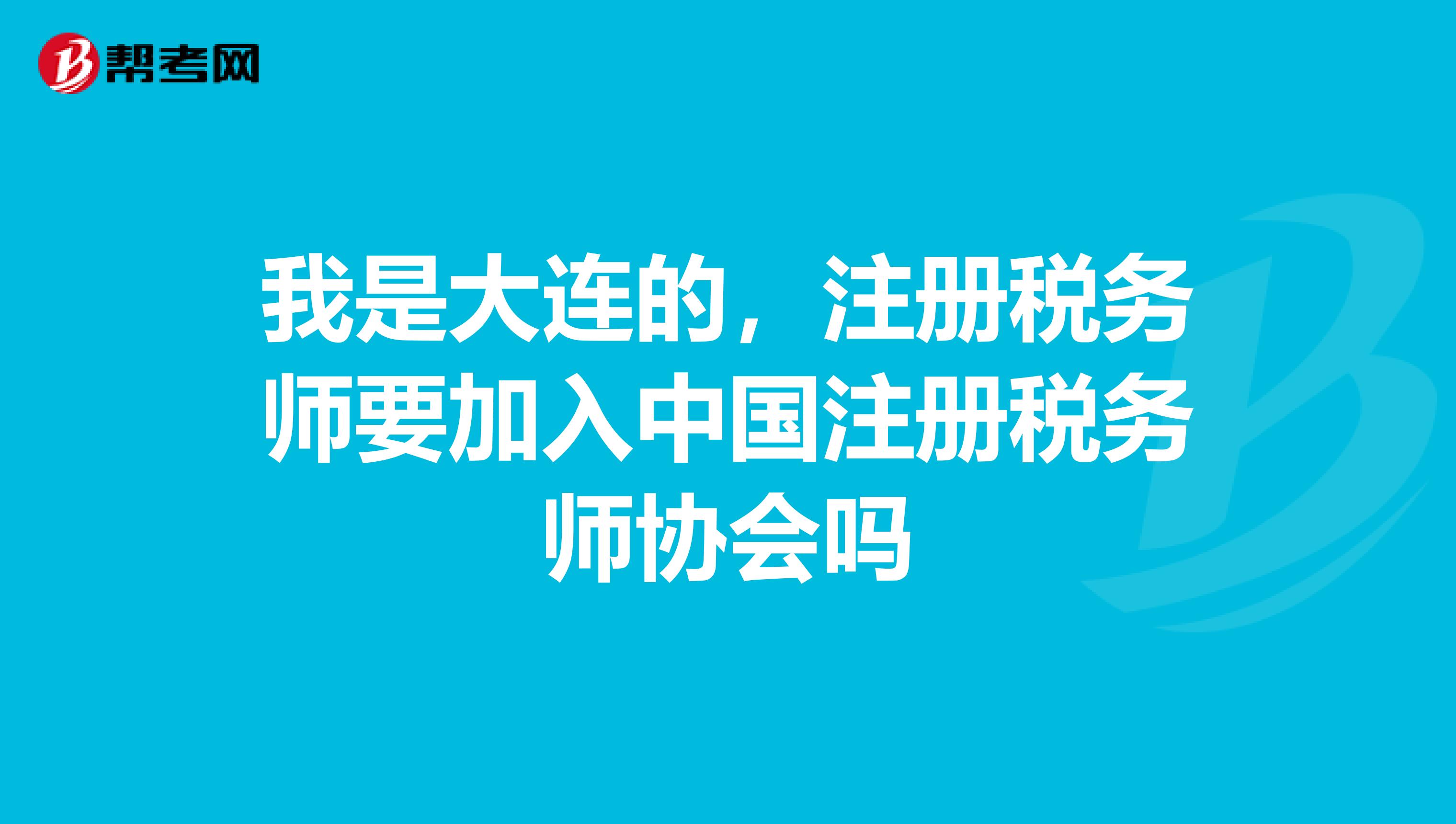 我是大連的，注冊(cè)稅務(wù)師要加入中國(guó)注冊(cè)稅務(wù)師協(xié)會(huì)嗎