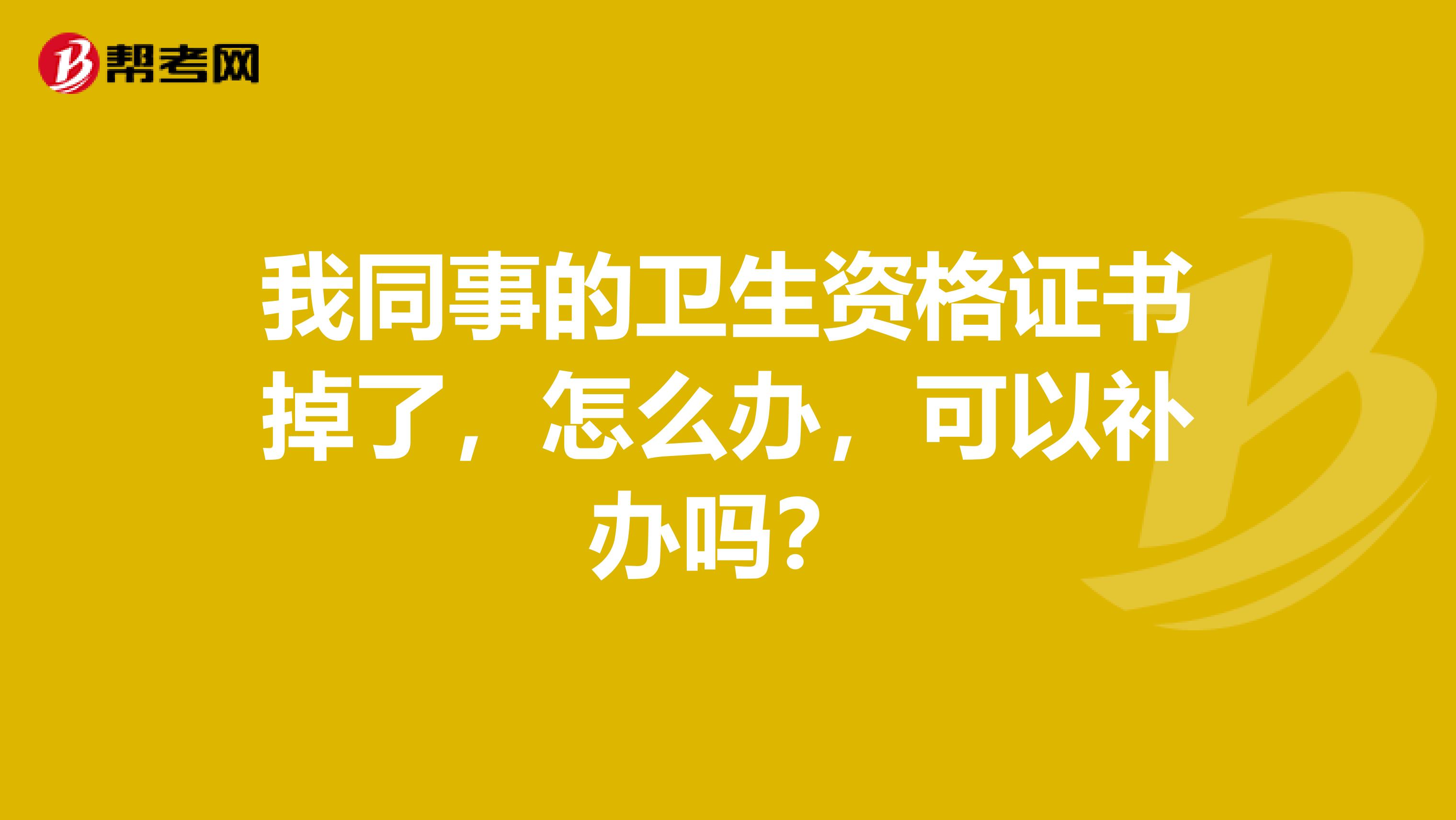 我同事的卫生资格证书掉了,怎么办,可以补办吗?