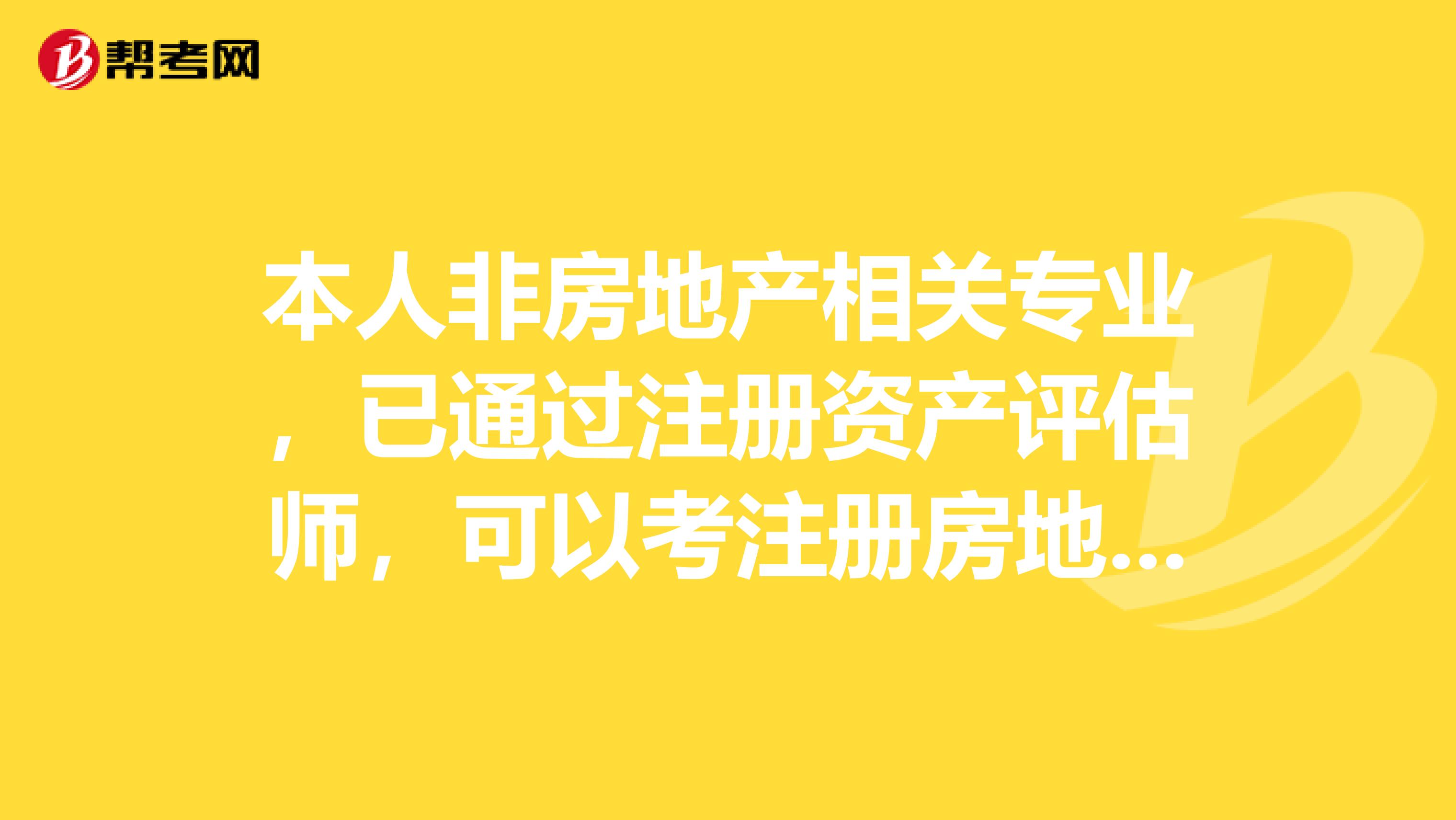 本人非房地產(chǎn)相關(guān)專業(yè)，已通過注冊資產(chǎn)評估師，可以考注冊房地產(chǎn)估價師嗎