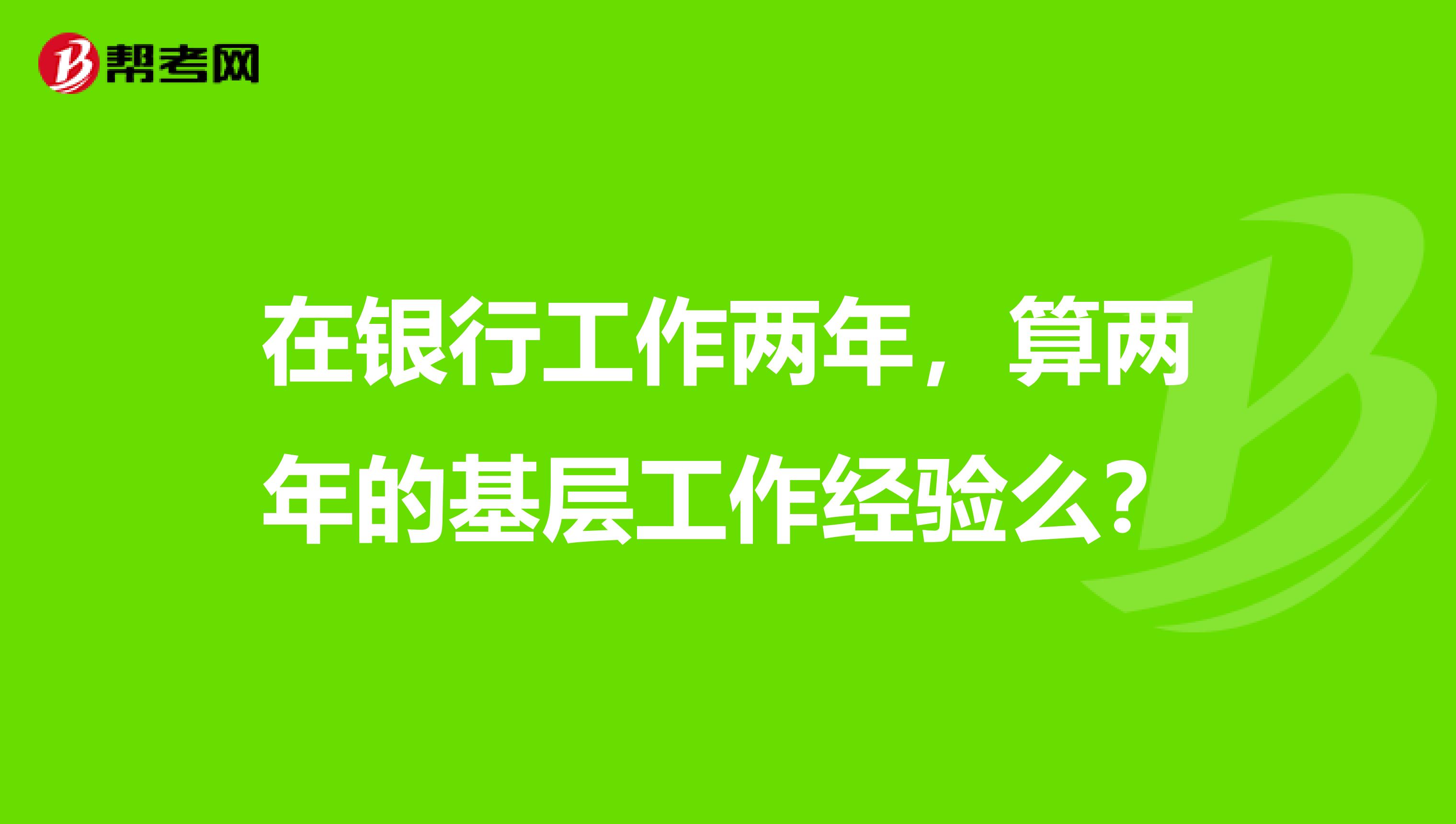 在银行工作两年，算两年的基层工作经验么？