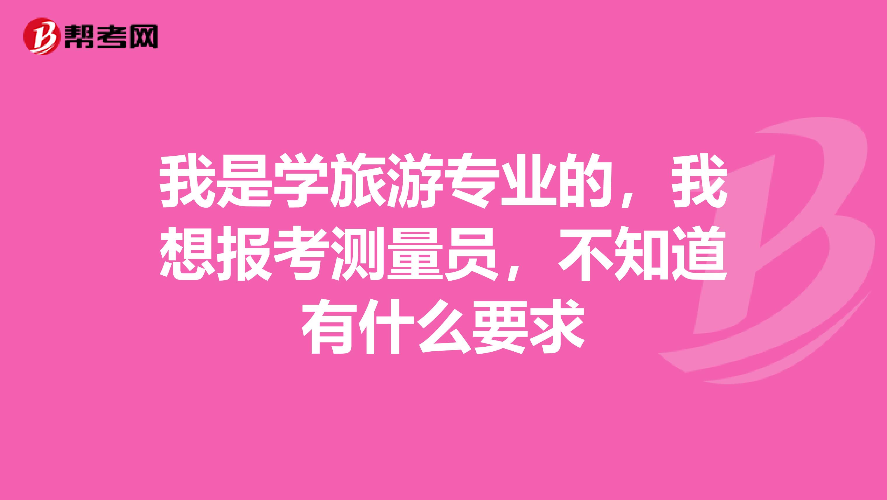 我是学旅游专业的，我想报考测量员，不知道有什么要求