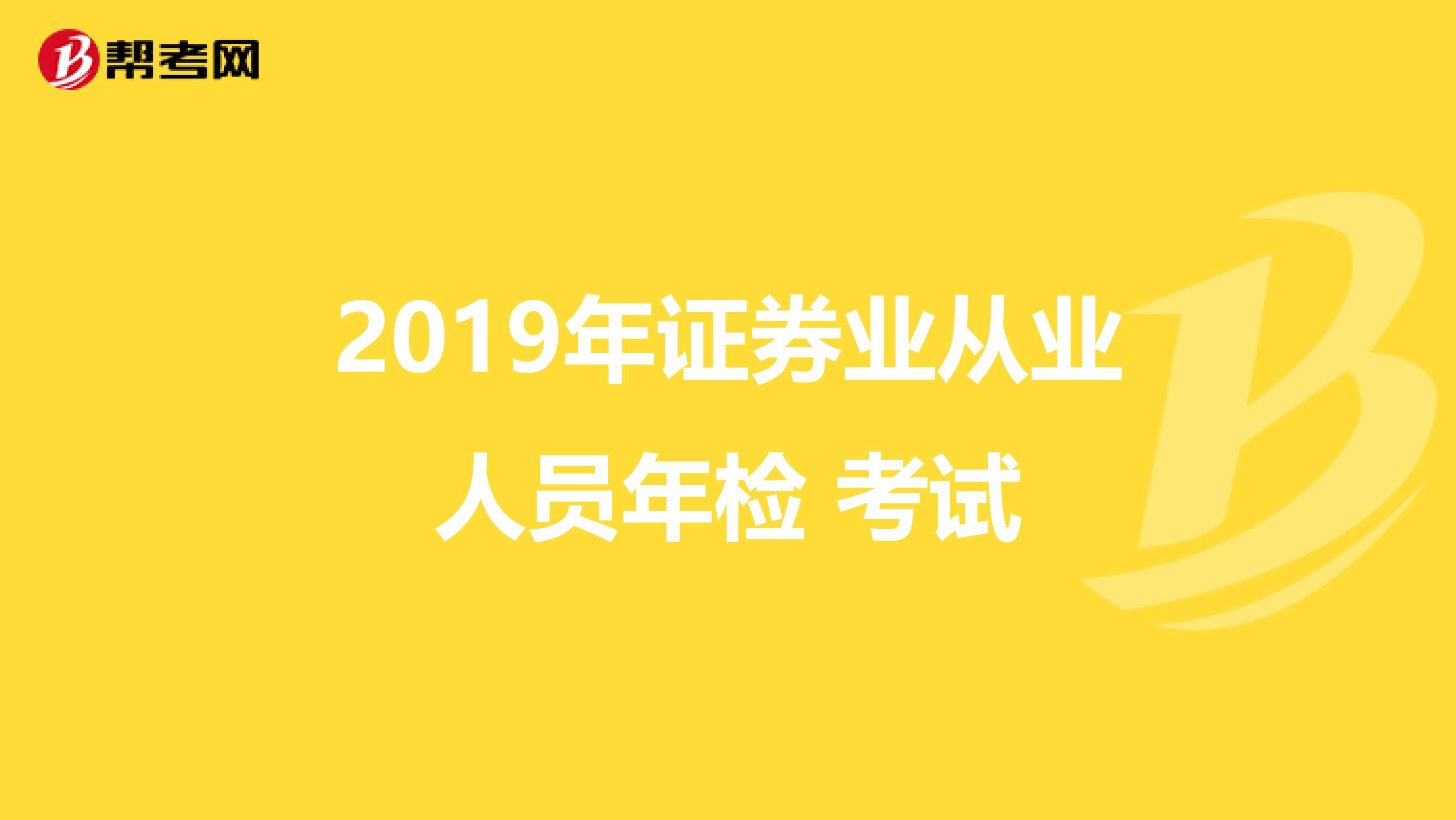 2019年证券业从业人员年检 考试