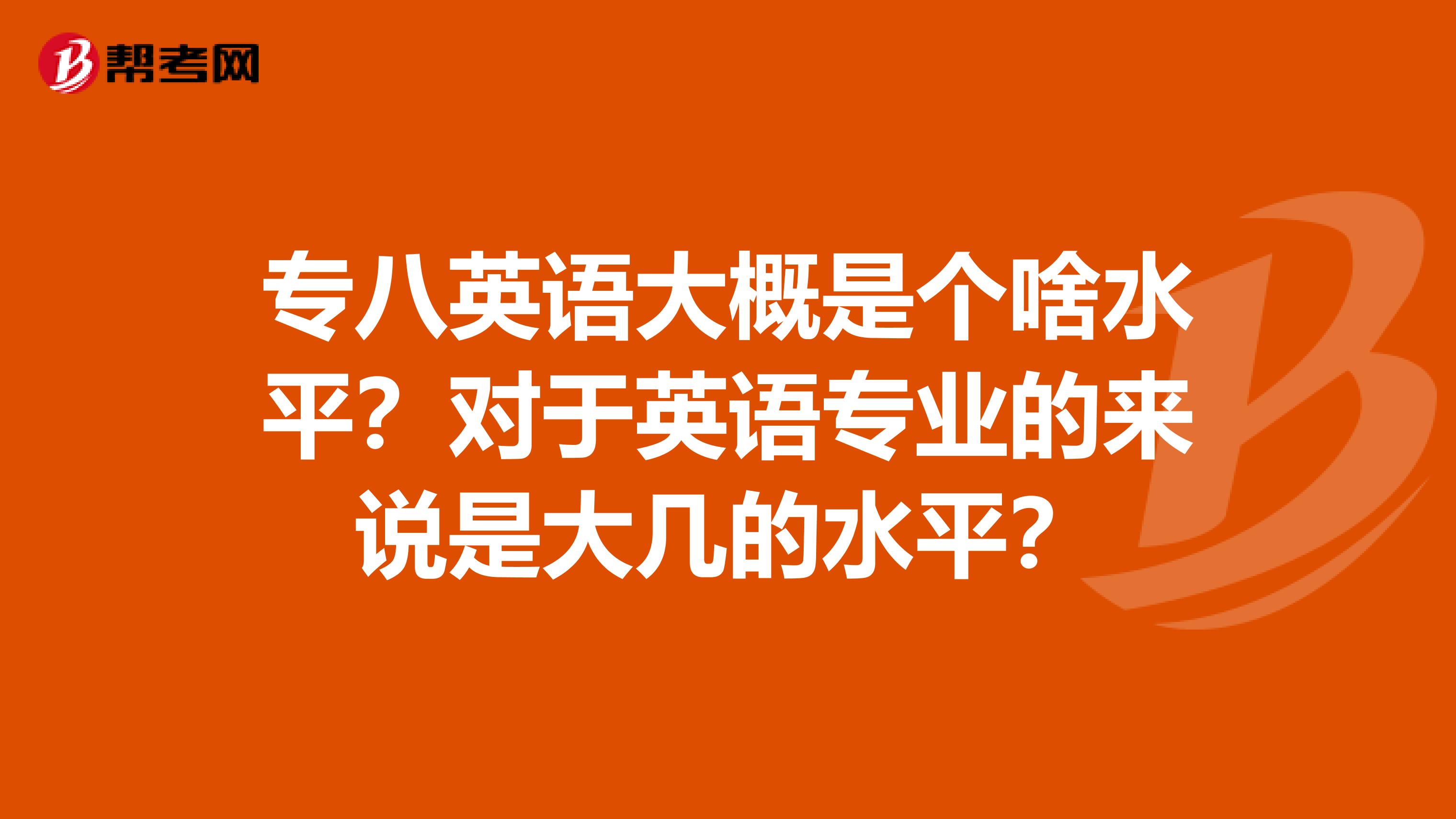 专八英语大概是个啥水平？对于英语专业的来说是大几的水平？