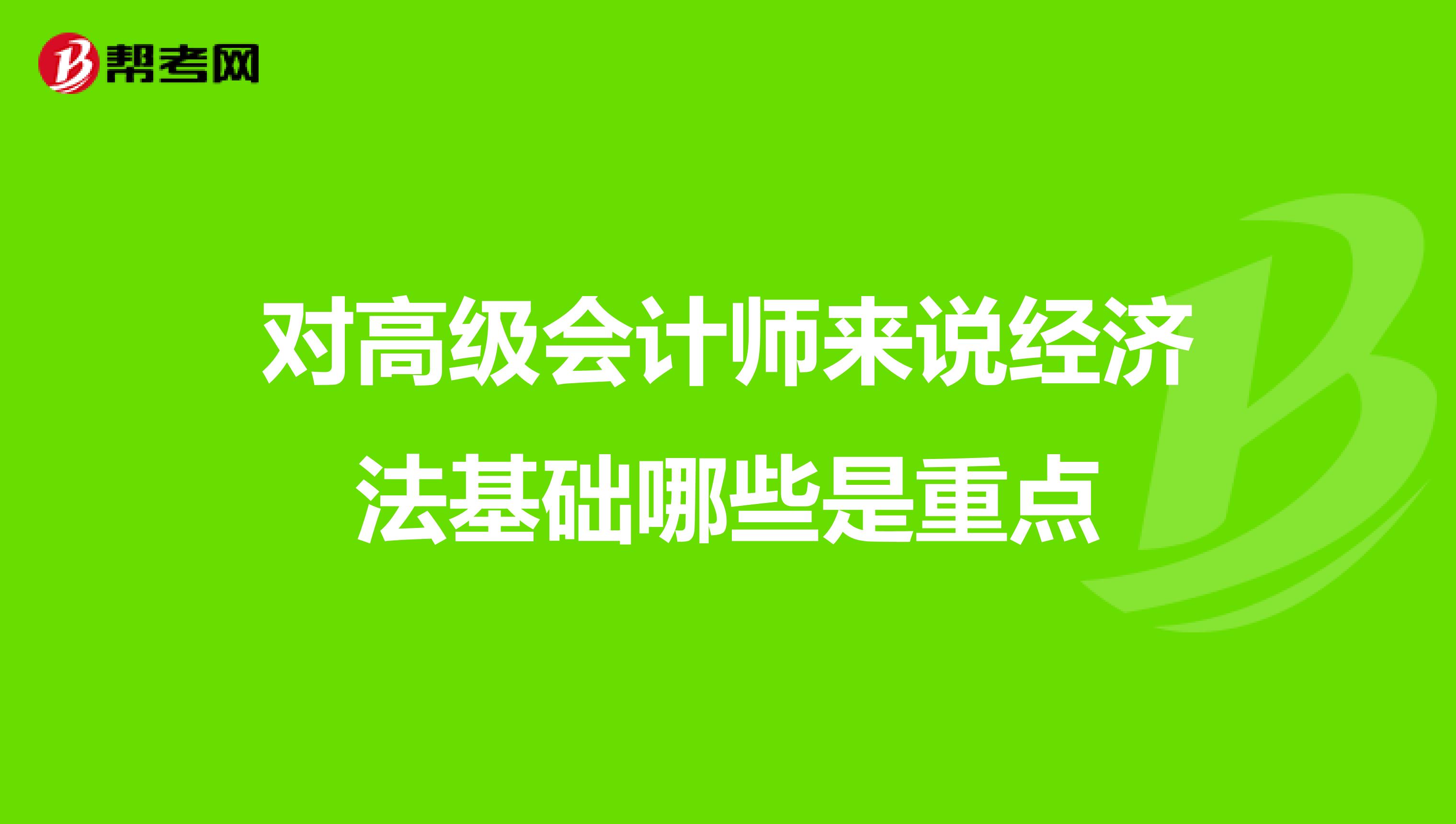 对高级会计师来说经济法基础哪些是重点