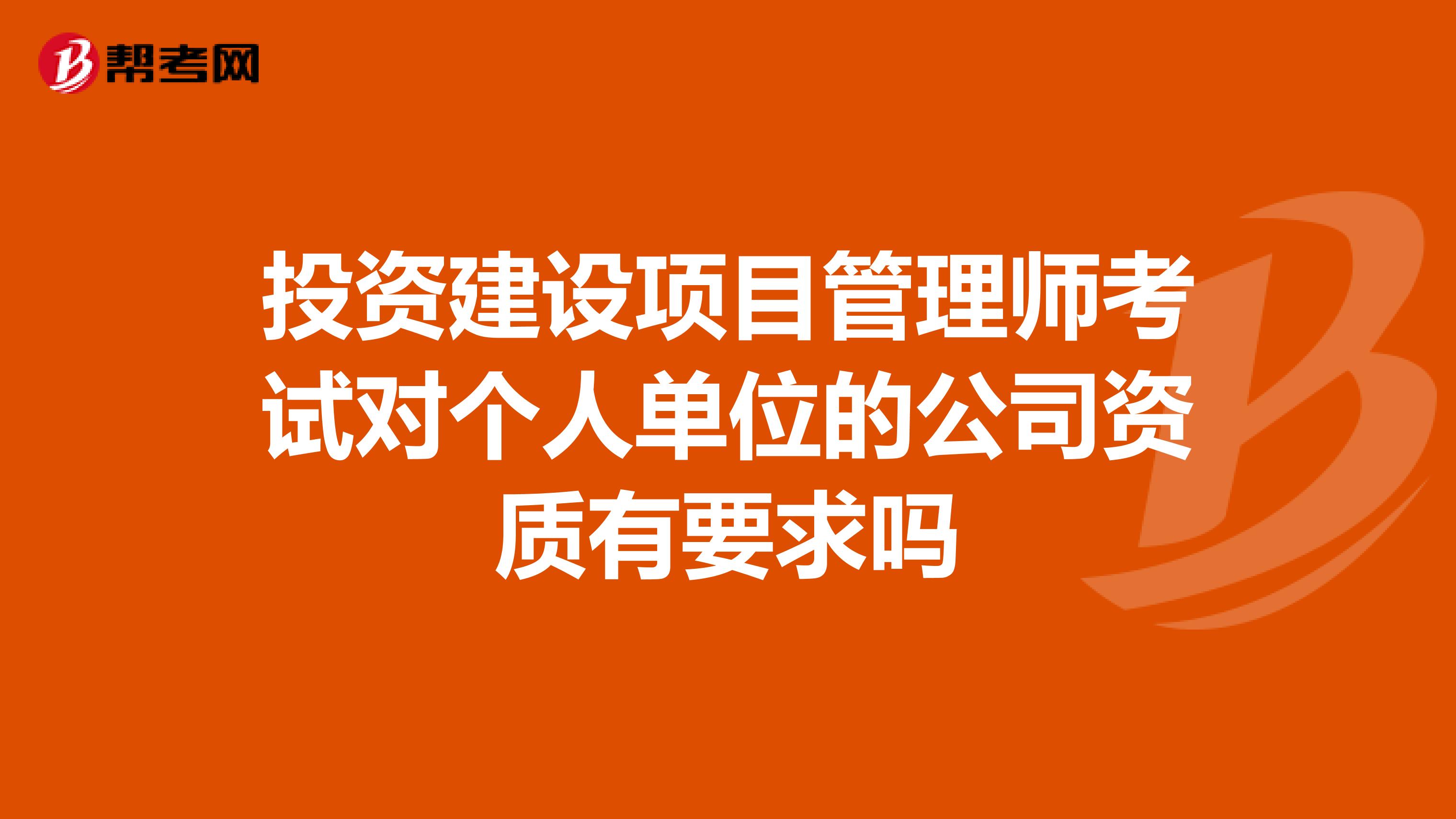 投资建设项目管理师考试对个人单位的公司资质有要求吗
