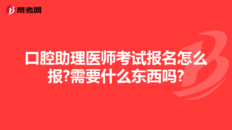 口腔助理医师考试报名怎么报?需要什么东西吗?