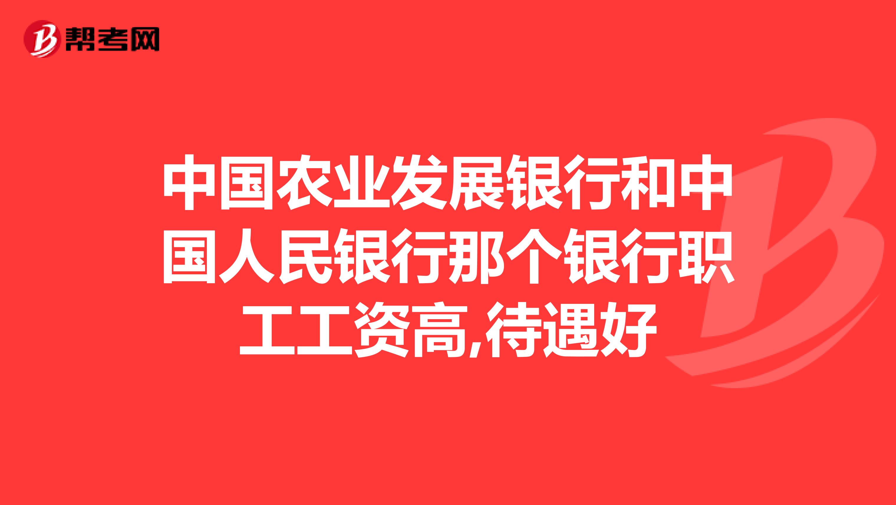 中国农业发展银行和中国人民银行那个银行职工工资高,待遇好