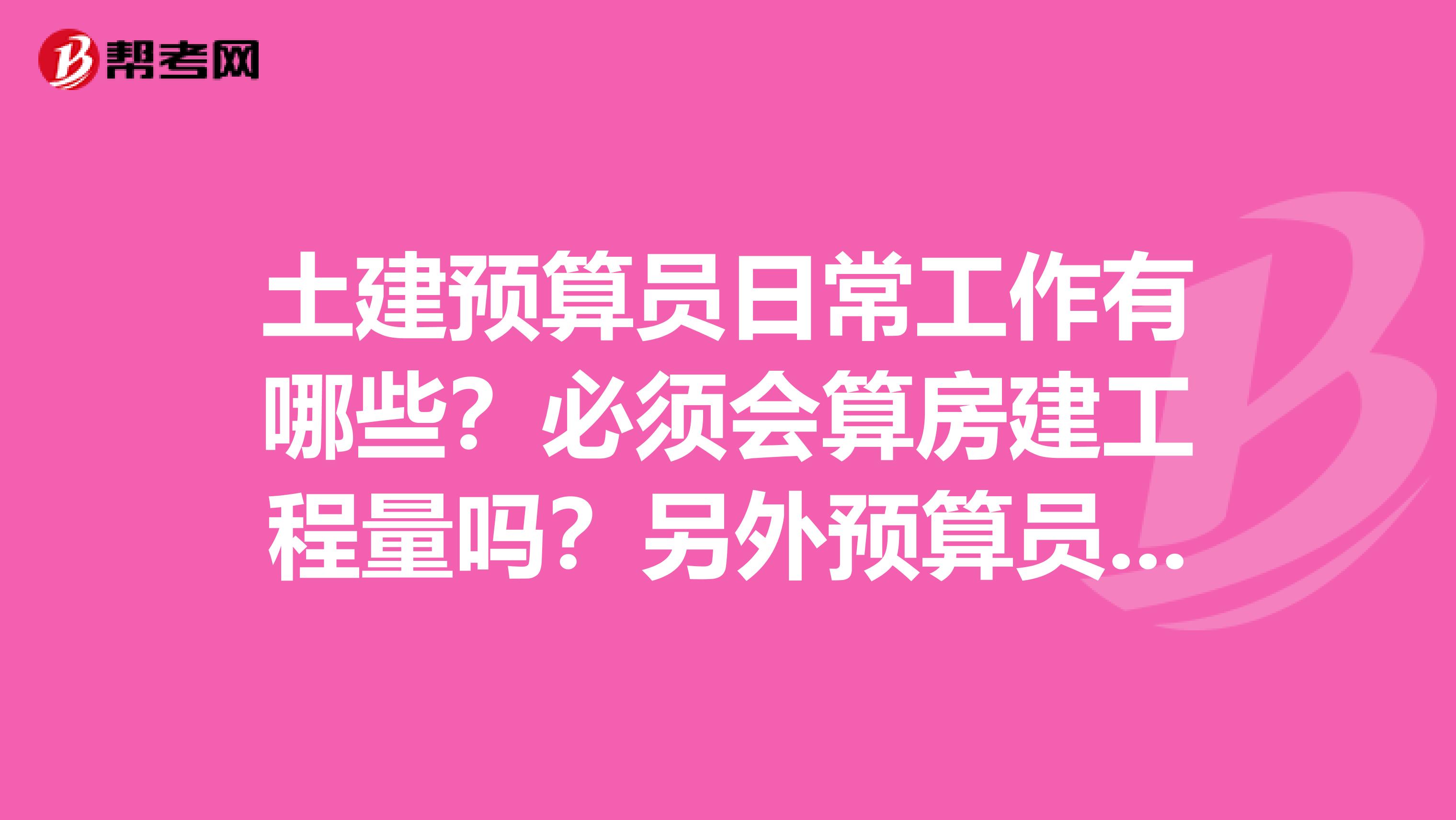 土建預算員日常工作有哪些？必須會算房建工程量嗎？另外預算員和造價員有什么區別？