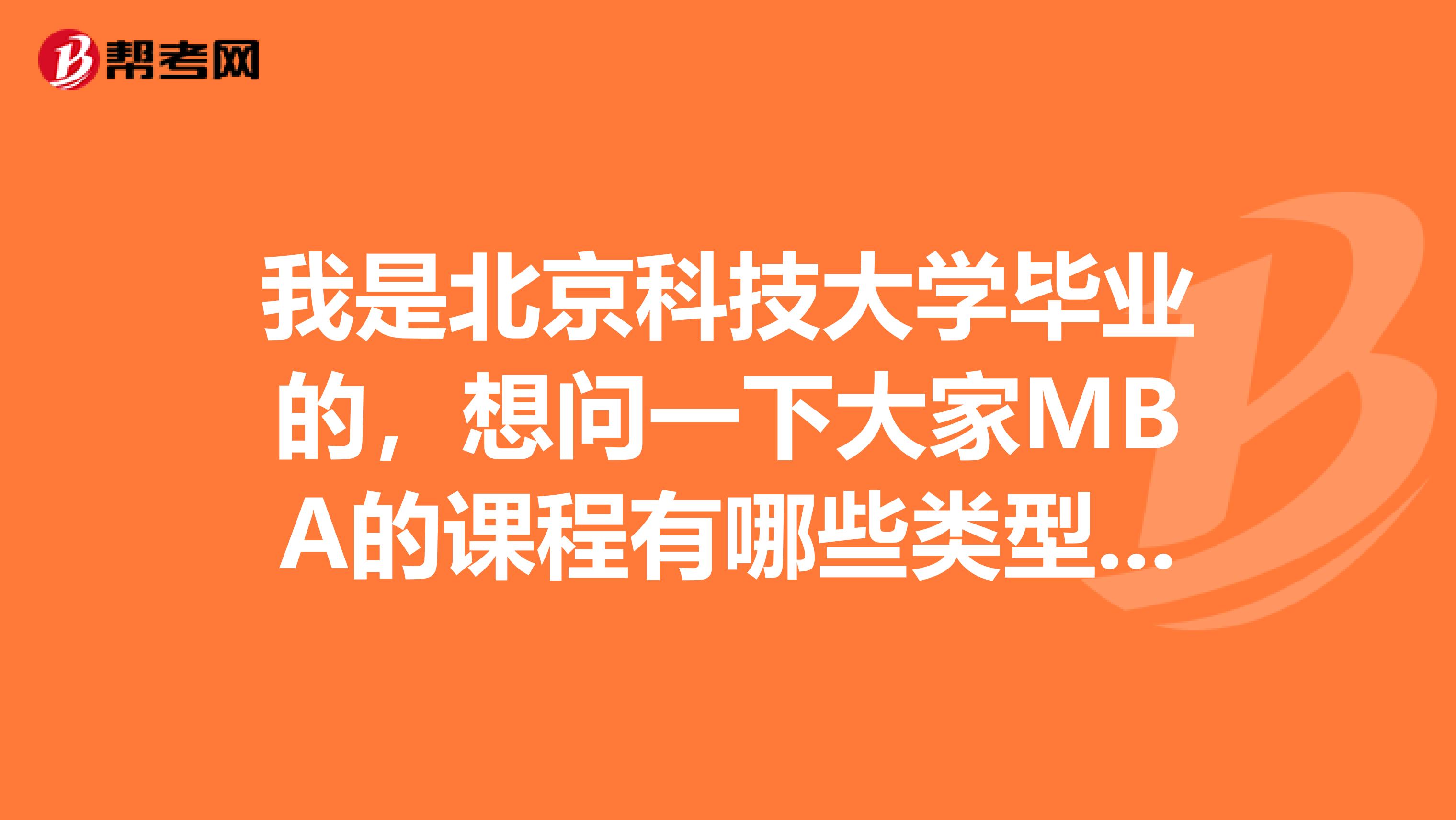 我是北京科技大学毕业的，想问一下大家MBA的课程有哪些类型的？