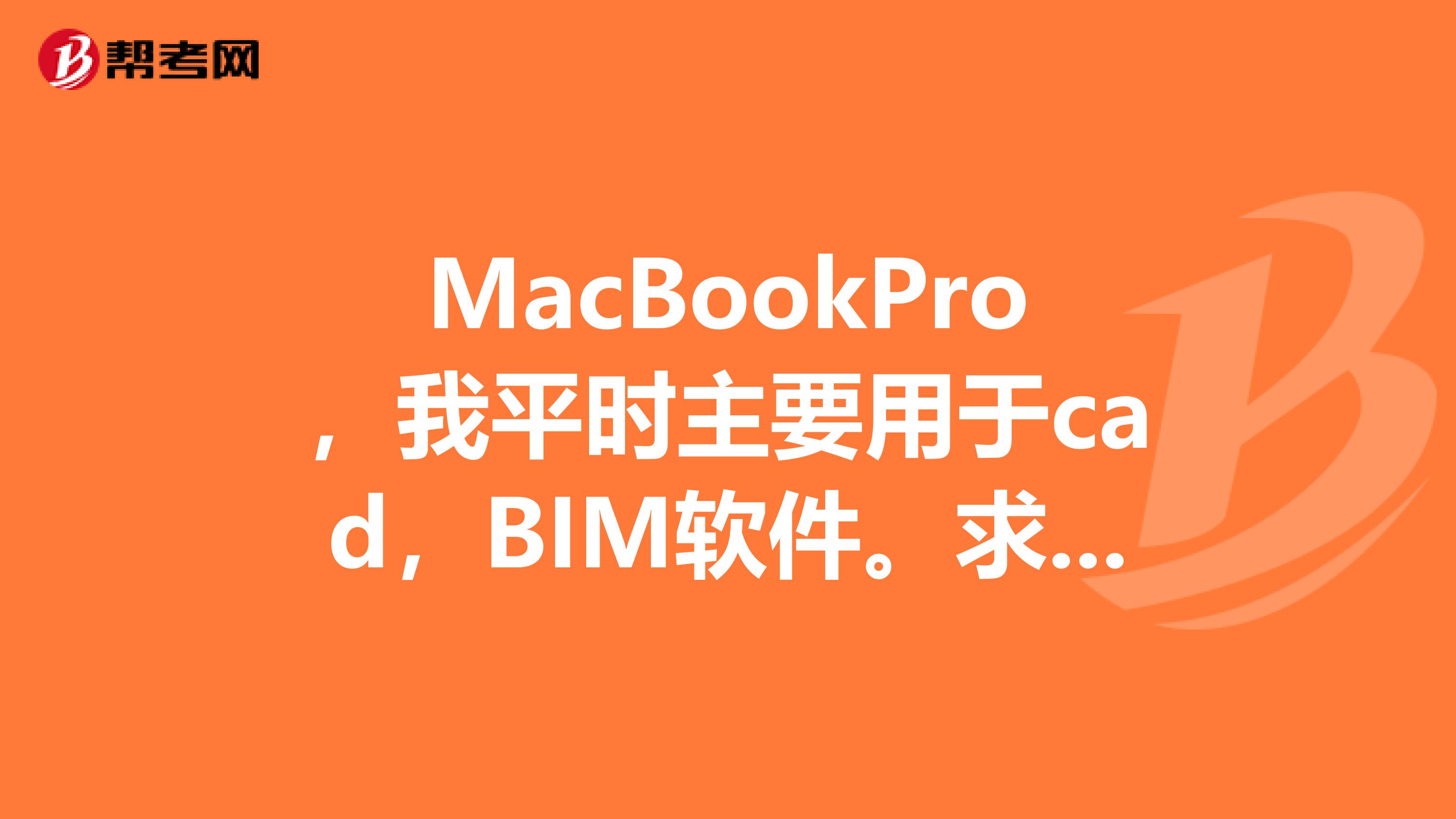 MacBookPro，我平時主要用于cad，BIM軟件。求推薦型號。我是想一步到位啊，可是實在不