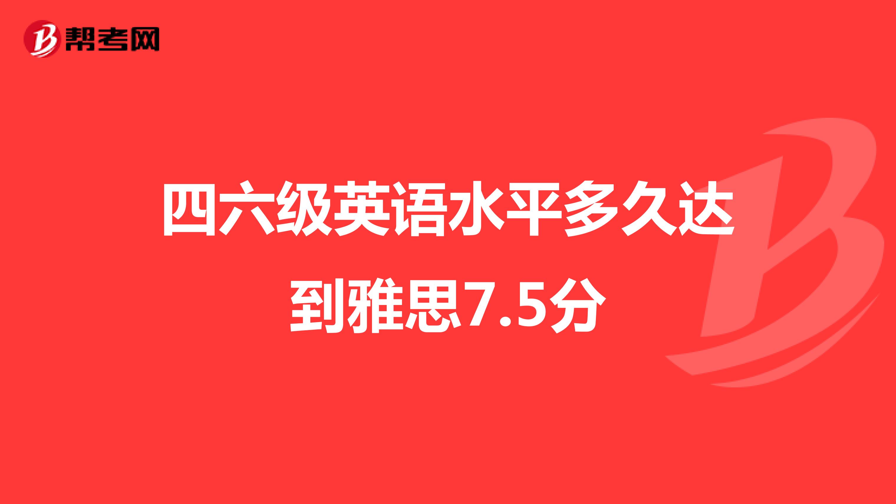 四六级英语水平多久达到雅思7.5分